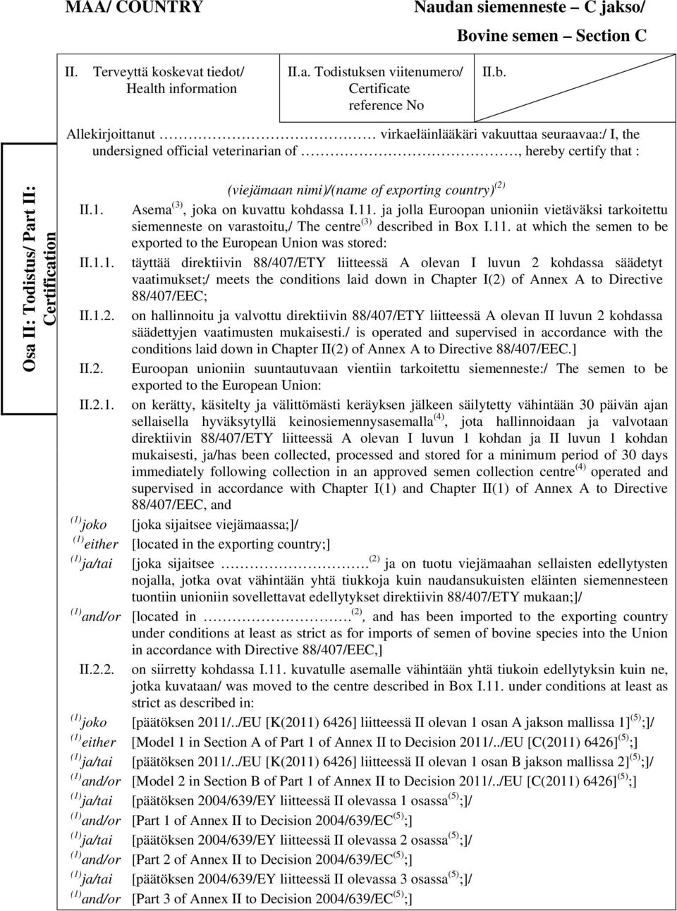 exporting country) (2) 1. Asema (3), joka on kuvattu kohdassa I.11. ja jolla Euroopan unioniin vietäväksi tarkoitettu siemenneste on varastoitu,/ The centre (3) described in Box I.11. at which the semen to be exported to the European Union was stored: 1.
