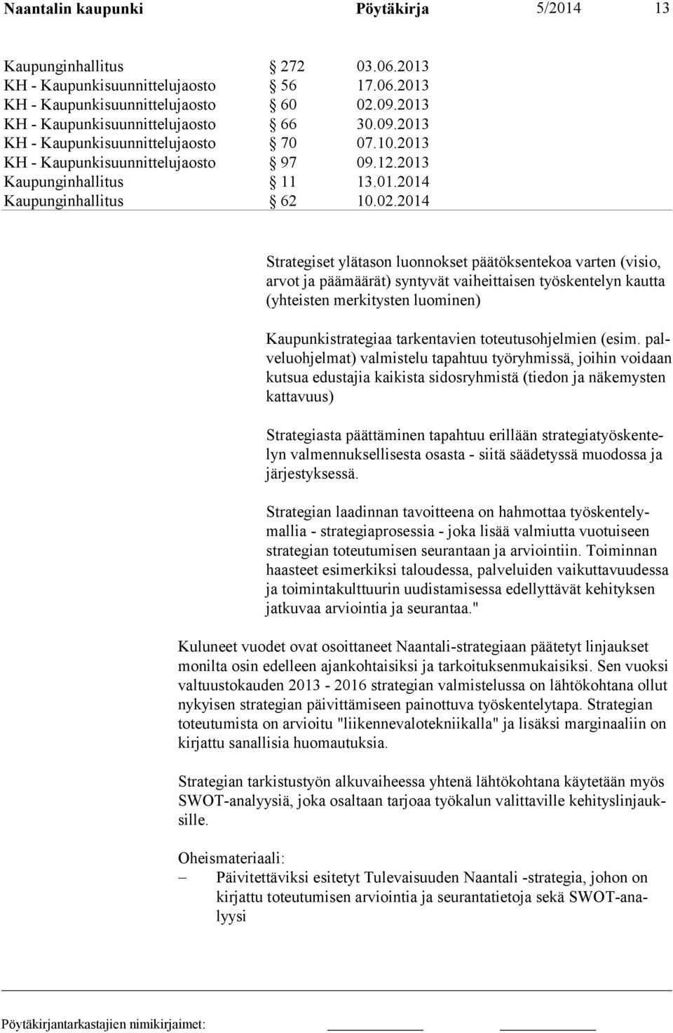 2014 Strategiset ylätason luonnokset päätöksentekoa varten (visio, arvot ja pää määrät) syntyvät vaiheittaisen työskentelyn kautta (yhteisten merkitysten luominen) Kaupunkistrategiaa tarkentavien