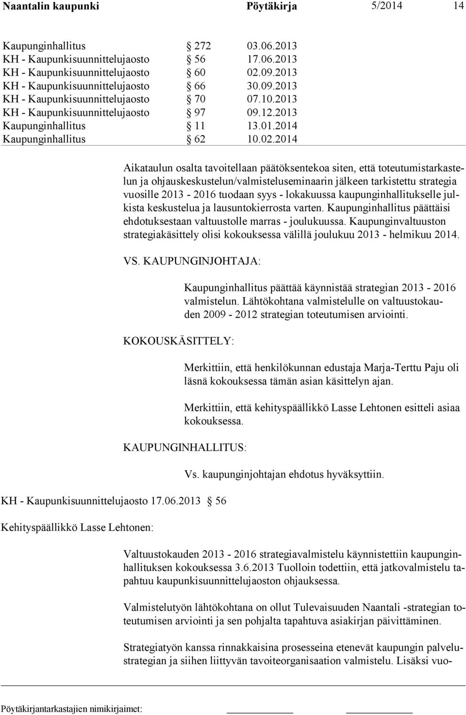 2014 Aikataulun osalta tavoitellaan päätöksentekoa siten, että toteutumistarkastelun ja ohjauskeskustelun/valmisteluseminaarin jälkeen tarkistettu strategia vuosille 2013-2016 tuodaan syys -
