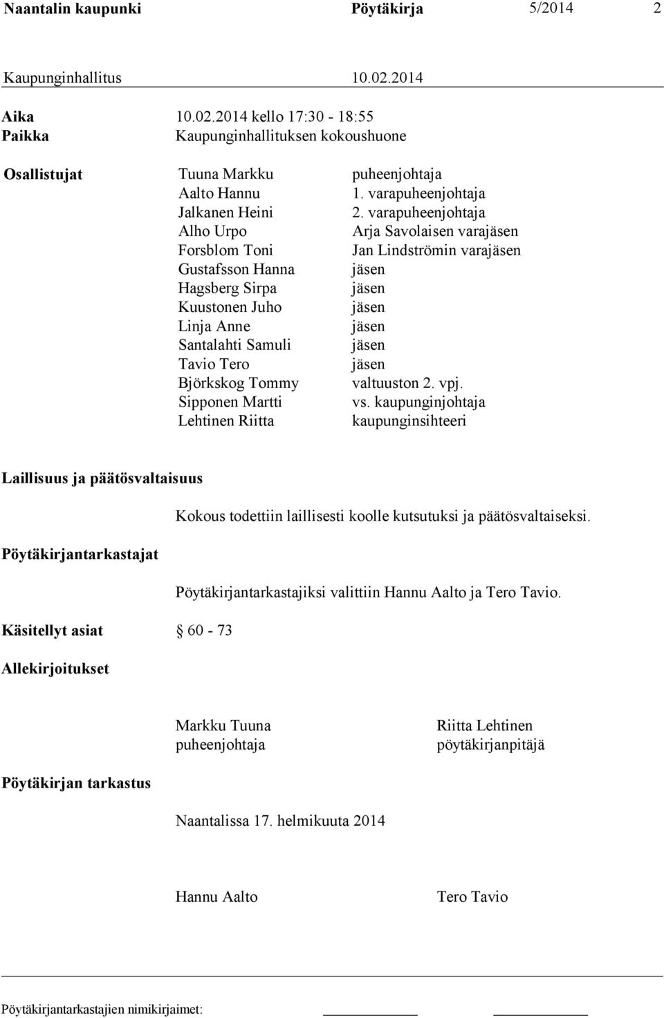 varapuheenjohtaja Alho Urpo Arja Savolaisen varajäsen Forsblom Toni Jan Lindströmin varajäsen Gustafsson Hanna jäsen Hagsberg Sirpa jäsen Kuustonen Juho jäsen Linja Anne jäsen Santalahti Samuli jäsen