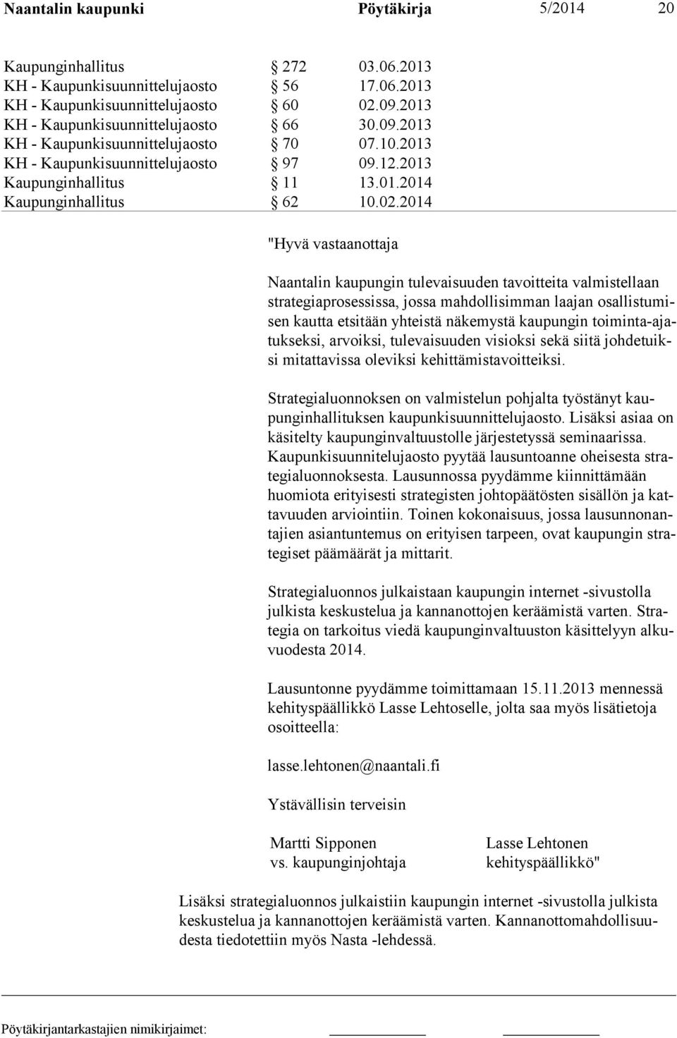 2014 "Hyvä vastaanottaja Naantalin kaupungin tulevaisuuden tavoitteita valmistellaan strategiaproses sissa, jossa mahdollisimman laajan osallistumisen kautta etsitään yhteistä näkemystä kaupungin