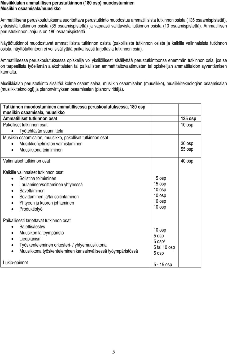 Näyttötutkinnot muodostuvat ammatillisista tutkinnon osista (pakollisista tutkinnon osista ja kaikille valinnaisista tutkinnon osista, näyttötutkintoon ei voi sisällyttää paikallisesti tarjottavia