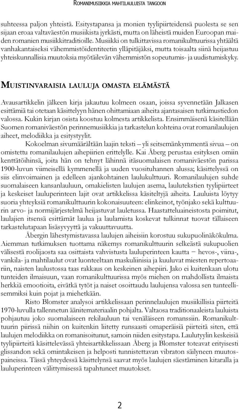 Musiikki on tulkittavissa romanikulttuurissa yhtäältä vanhakantaiseksi vähemmistöidentiteetin ylläpitäjäksi, mutta toisaalta siinä heijastuu yhteiskunnallisia muutoksia myötäilevän vähemmistön