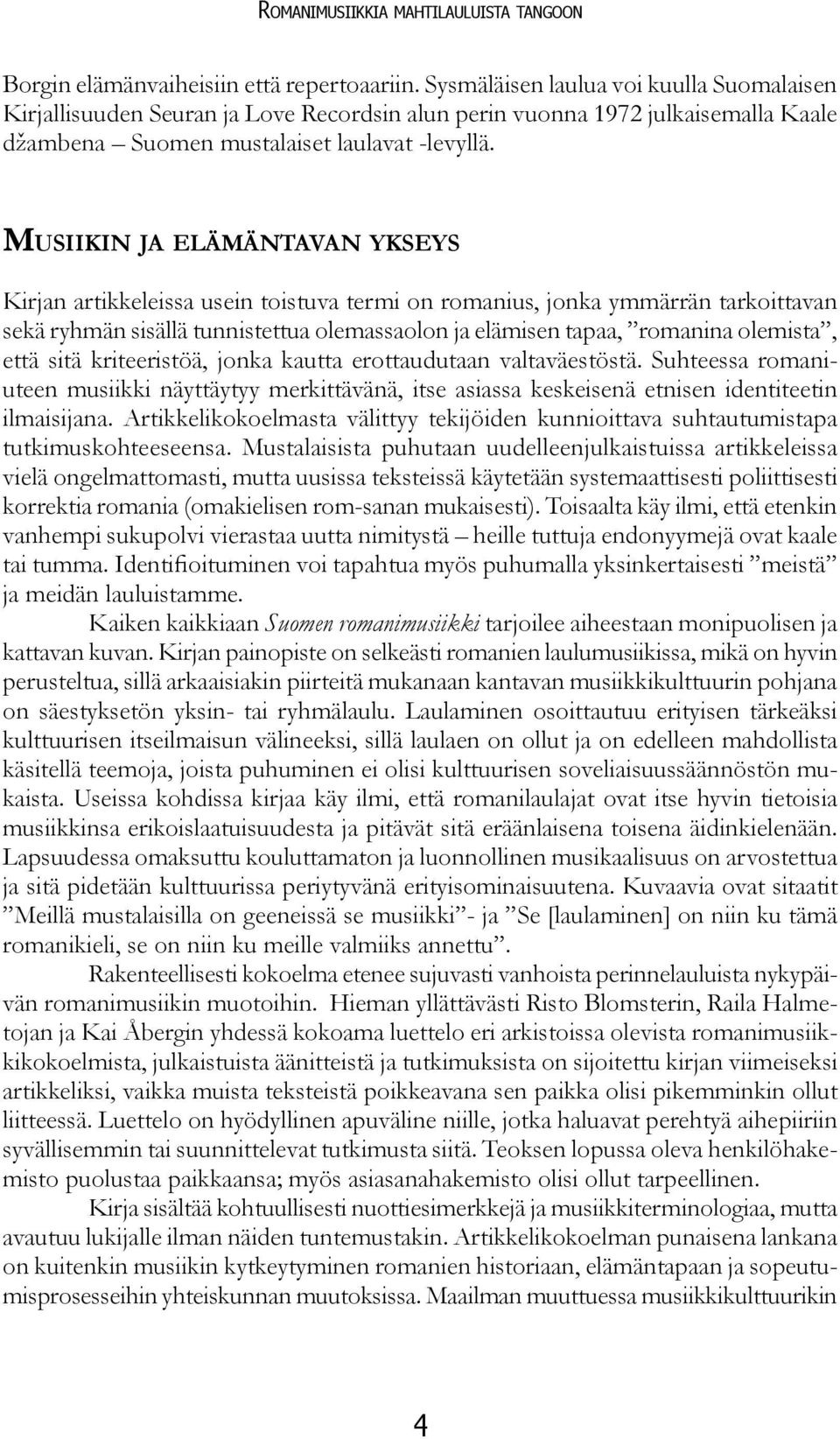 Musiikin ja elämäntavan ykseys Kirjan artikkeleissa usein toistuva termi on romanius, jonka ymmärrän tarkoittavan sekä ryhmän sisällä tunnistettua olemassaolon ja elämisen tapaa, romanina olemista,
