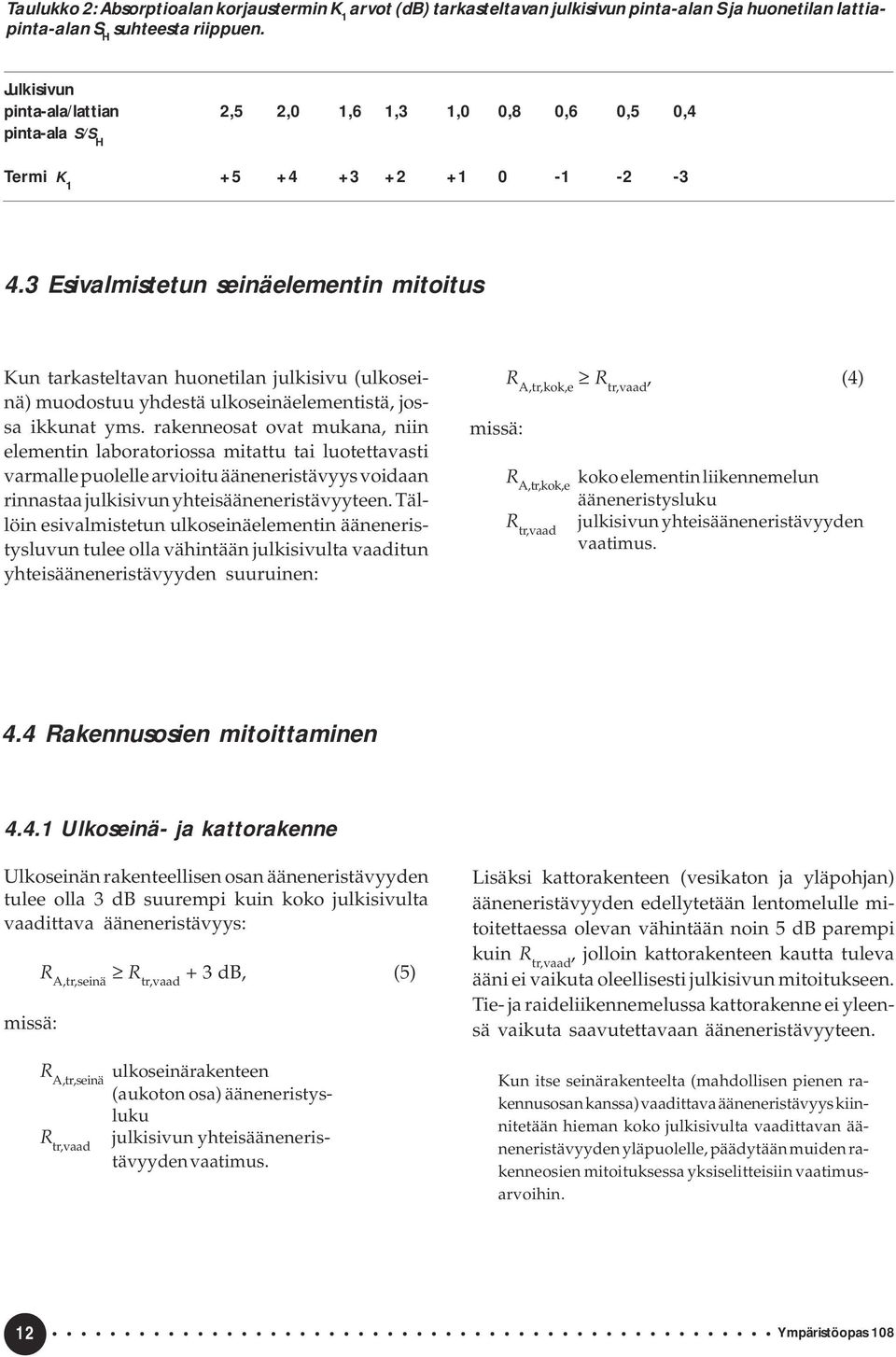 3 Esivalmistetun seinäelementin mitoitus Kun tarkasteltavan huonetilan julkisivu (ulkoseinä) muodostuu yhdestä ulkoseinäelementistä, jossa ikkunat yms.