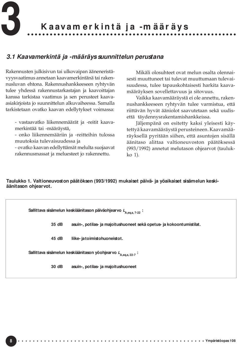 Samalla tarkistetaan ovatko kaavan edellytykset voimassa: - vastaavatko liikennemäärät ja -reitit kaavamerkintää tai -määräystä, - onko liikennemääriin ja -reitteihin tulossa muutoksia