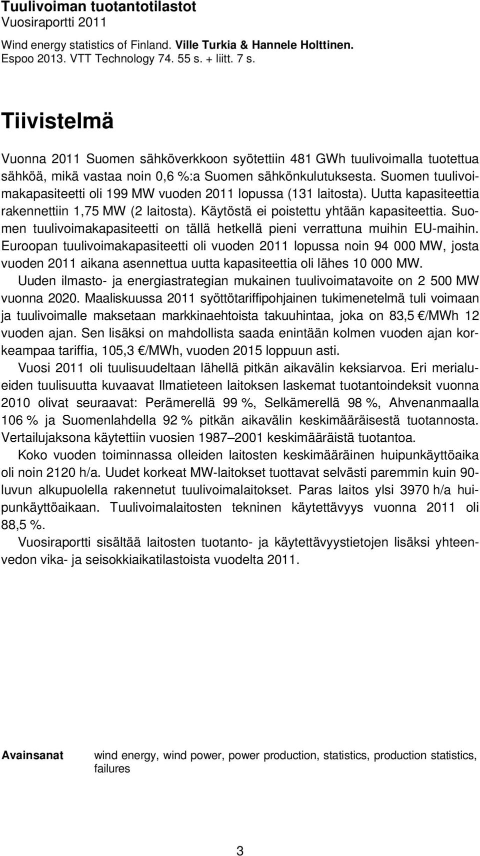 Suomen tuulivoimakapasiteetti oli 199 MW vuoden 2011 lopussa (131 laitosta). Uutta kapasiteettia rakennettiin 1,75 MW (2 laitosta). Käytöstä ei poistettu yhtään kapasiteettia.