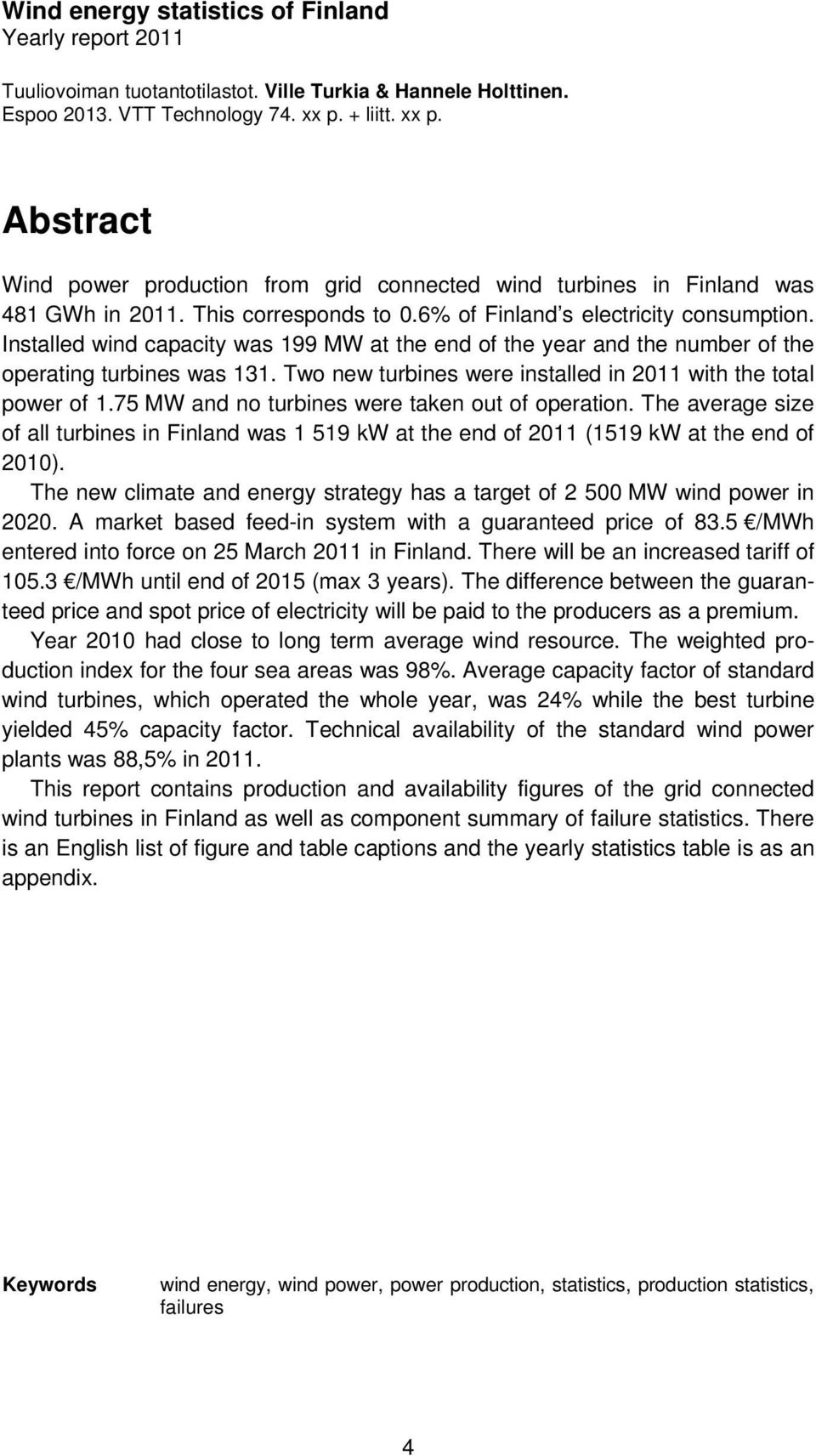 Installed wind capacity was 199 MW at the end of the year and the number of the operating turbines was 131. Two new turbines were installed in 2011 with the total power of 1.