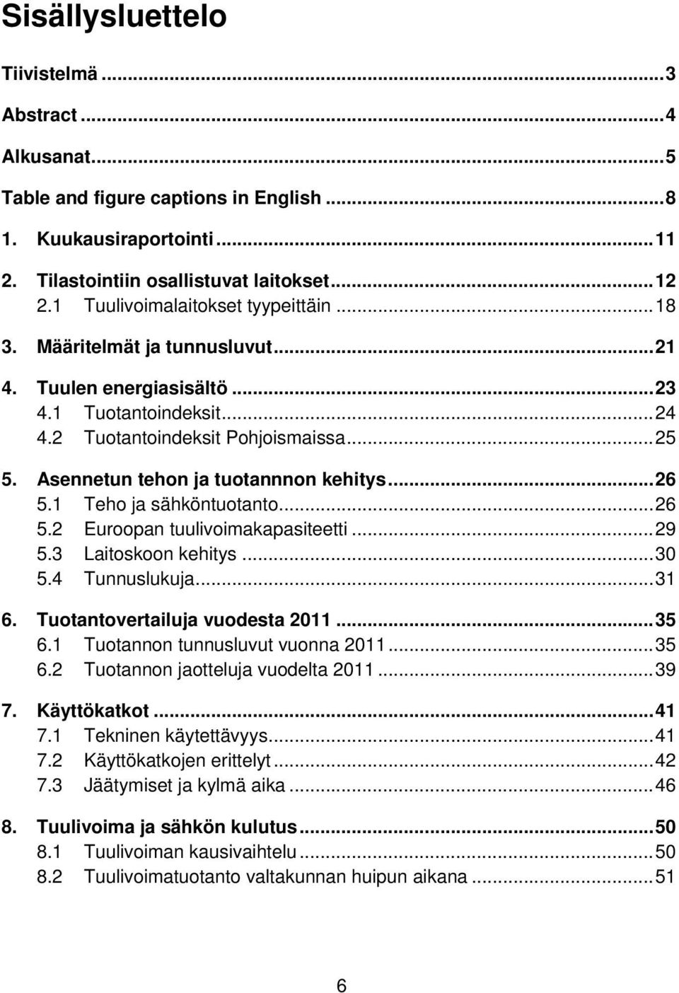 Asennetun tehon ja tuotannnon kehitys... 26 5.1 Teho ja sähköntuotanto... 26 5.2 Euroopan tuulivoimakapasiteetti... 29 5.3 Laitoskoon kehitys... 30 5.4 Tunnuslukuja... 31 6.