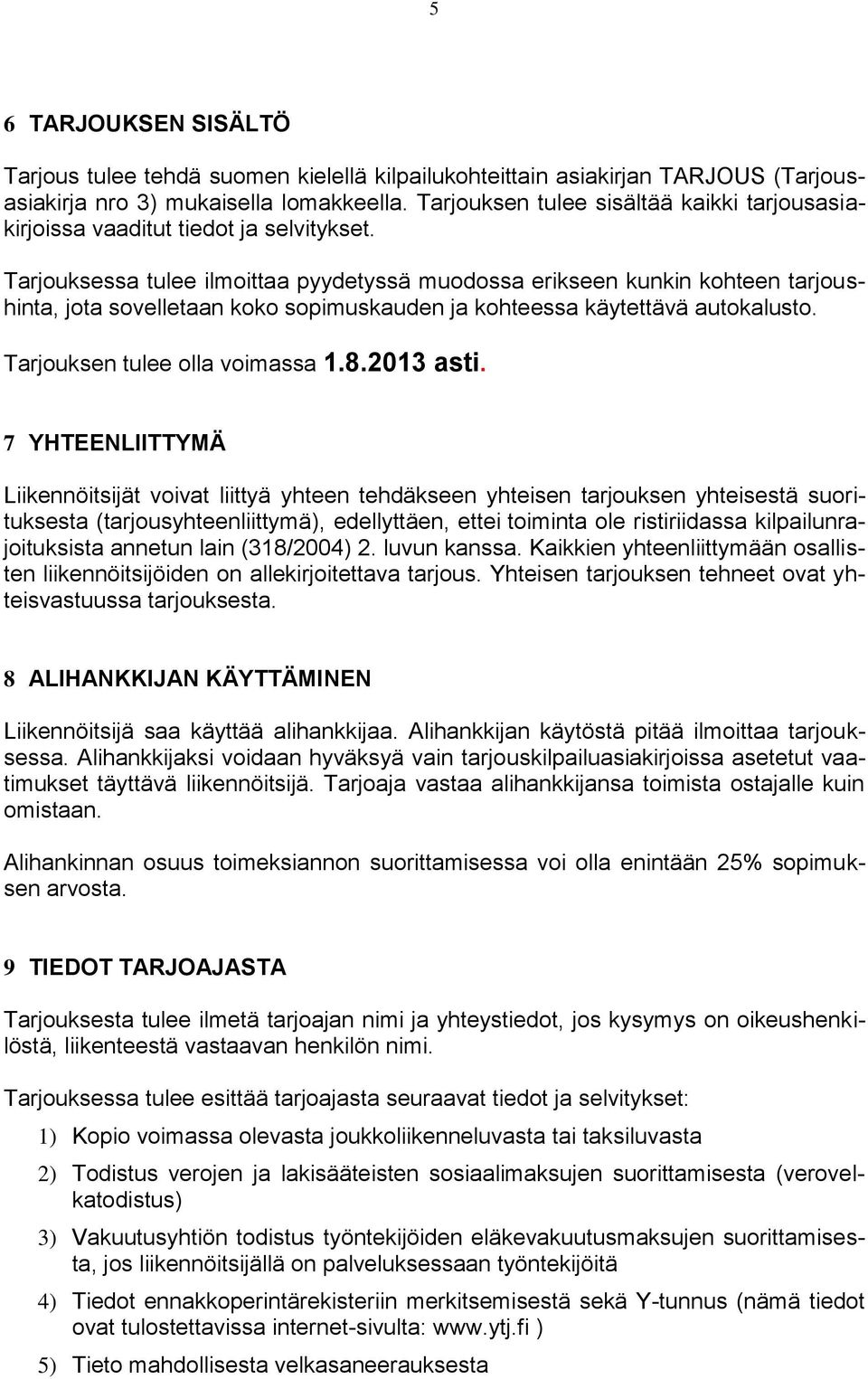 Tarjouksessa tulee ilmoittaa pyydetyssä muodossa erikseen kunkin kohteen tarjoushinta, jota sovelletaan koko sopimuskauden ja kohteessa käytettävä autokalusto. Tarjouksen tulee olla voimassa 1.8.