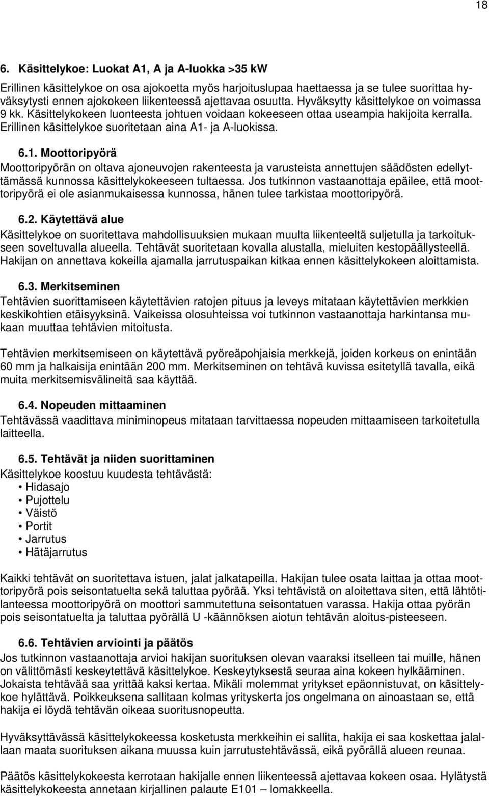 1. Moottoripyörä Moottoripyörän on oltava ajoneuvojen rakenteesta ja varusteista annettujen säädösten edellyttämässä kunnossa käsittelykokeeseen tultaessa.