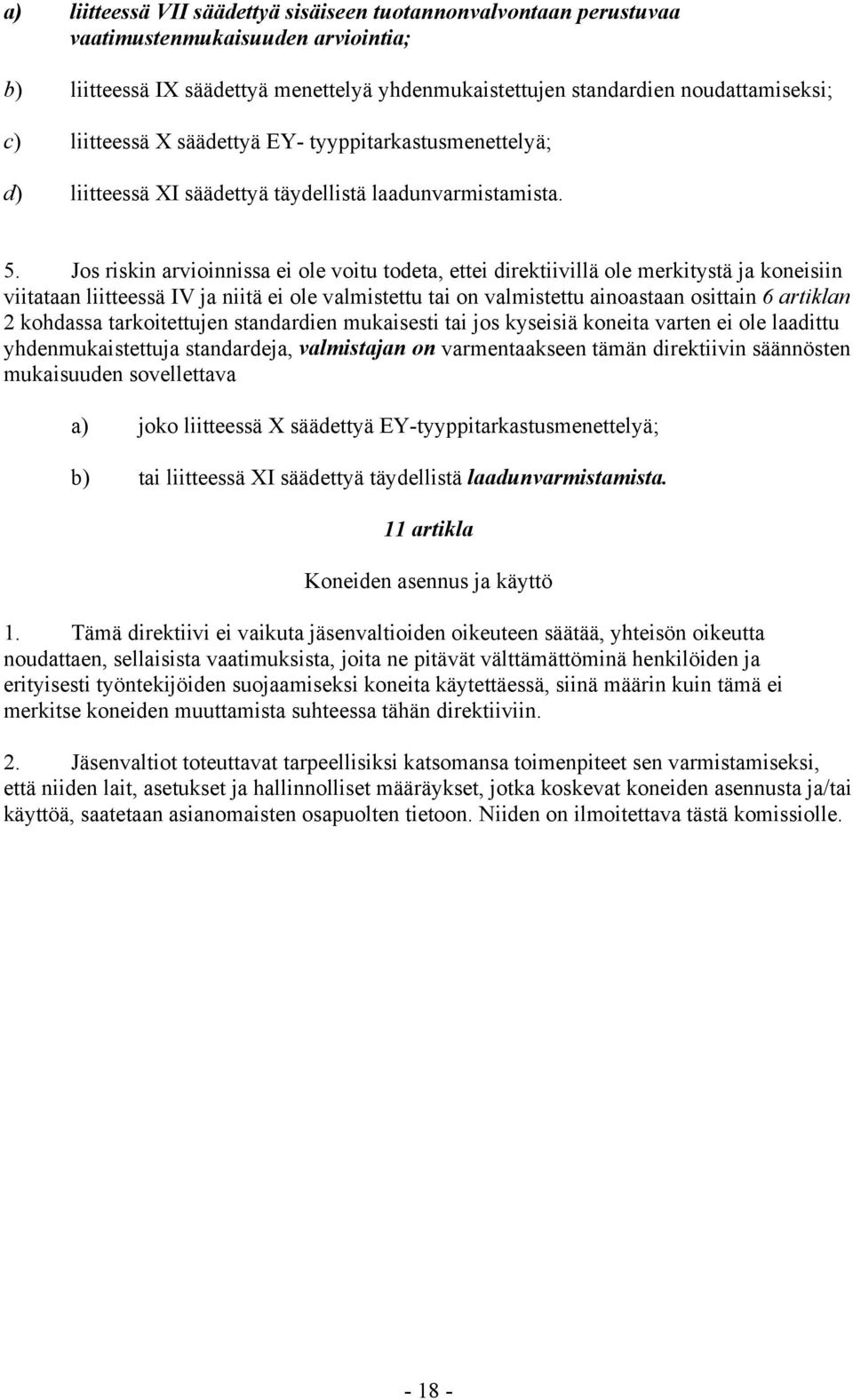 Jos riskin arvioinnissa ei ole voitu todeta, ettei direktiivillä ole merkitystä ja koneisiin viitataan liitteessä IV ja niitä ei ole valmistettu tai on valmistettu ainoastaan osittain 6 artiklan 2