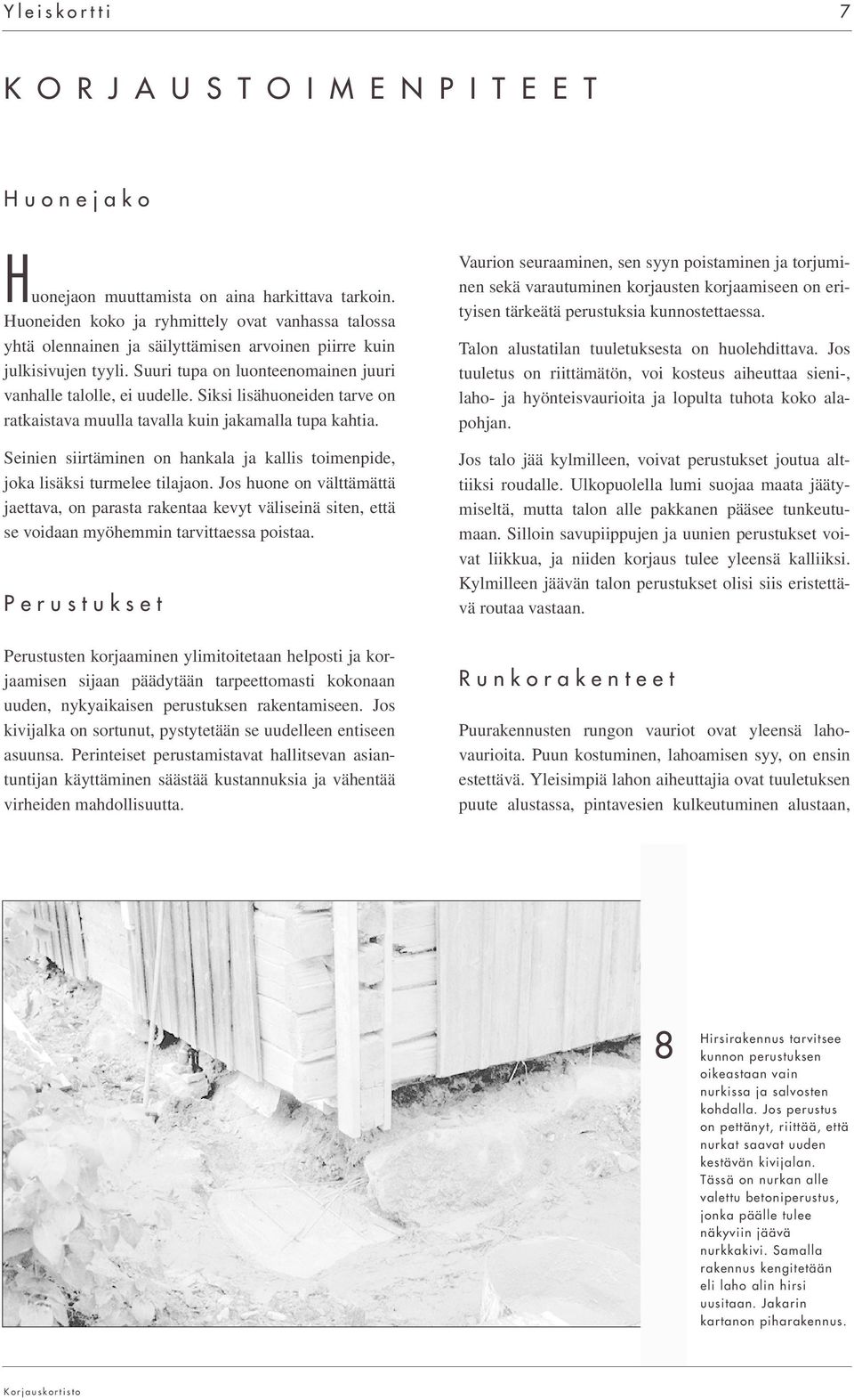 Siksi lisähuoneiden tarve on ratkaistava muulla tavalla kuin jakamalla tupa kahtia. Seinien siirtäminen on hankala ja kallis toimenpide, joka lisäksi turmelee tilajaon.