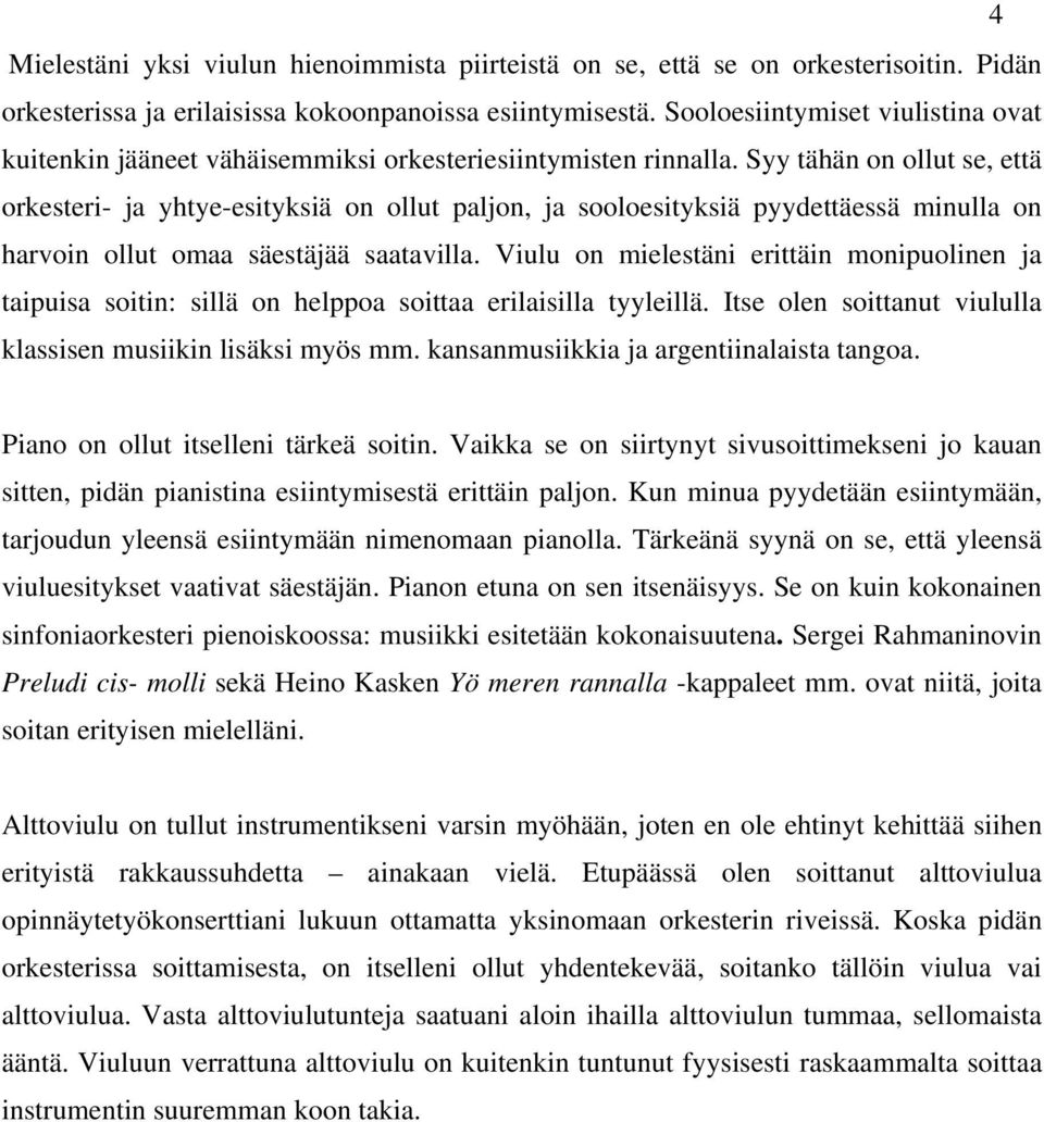 Syy tähän on ollut se, että orkesteri- ja yhtye-esityksiä on ollut paljon, ja sooloesityksiä pyydettäessä minulla on harvoin ollut omaa säestäjää saatavilla.