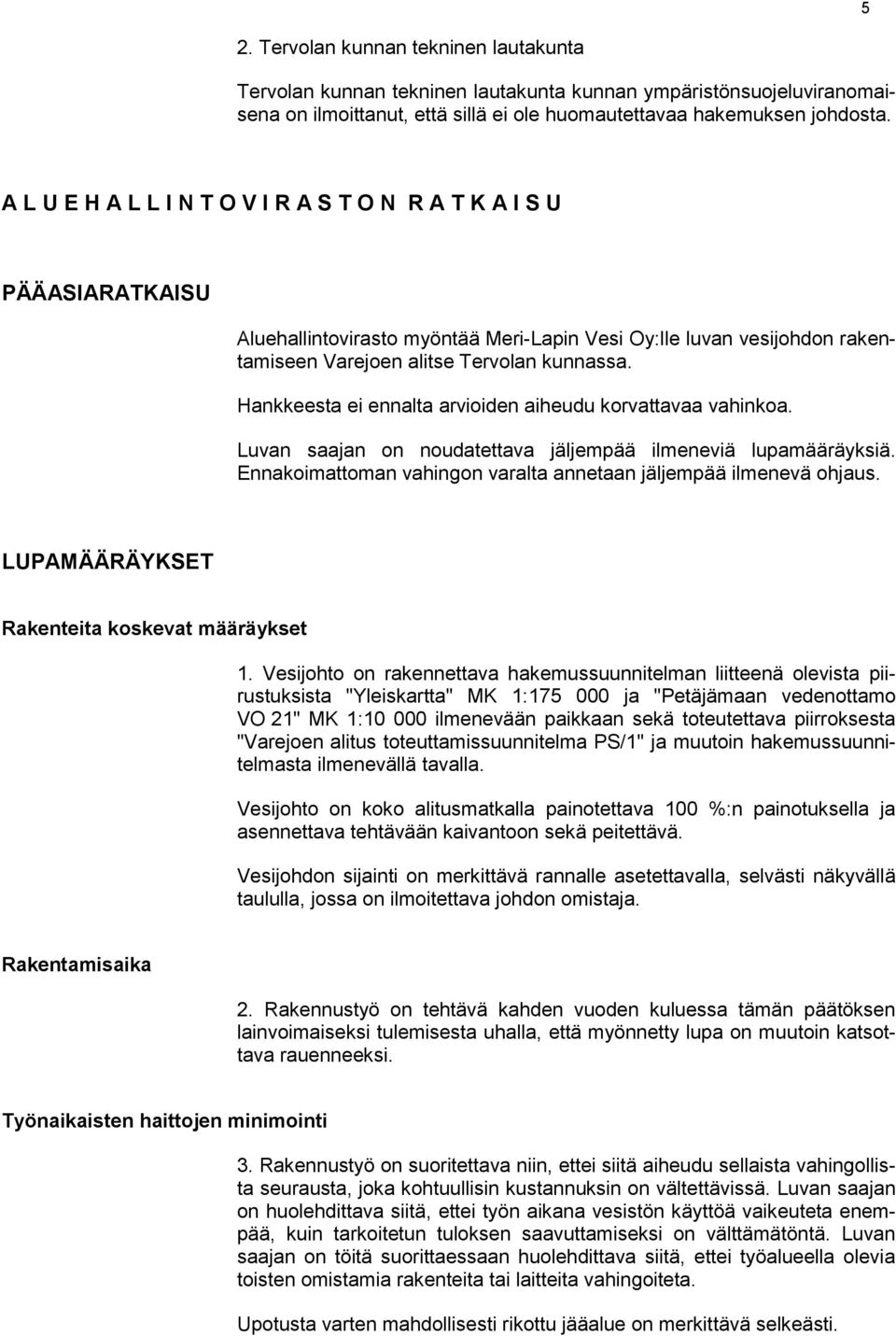 Hankkeesta ei ennalta arvioiden aiheudu korvattavaa vahinkoa. Luvan saajan on noudatettava jäljempää ilmeneviä lupamääräyksiä. Ennakoimattoman vahingon varalta annetaan jäljempää ilmenevä ohjaus.