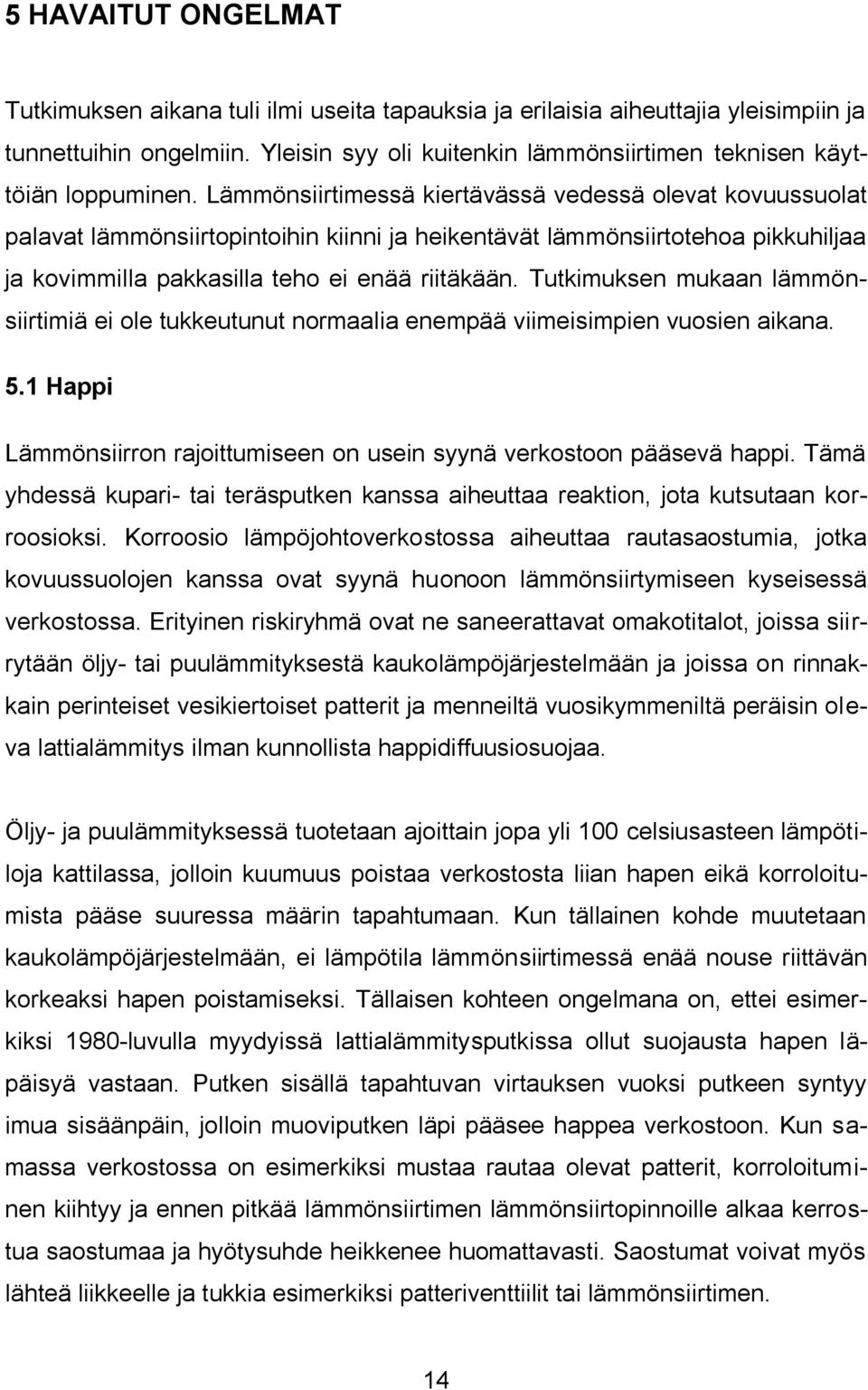 Lämmönsiirtimessä kiertävässä vedessä olevat kovuussuolat palavat lämmönsiirtopintoihin kiinni ja heikentävät lämmönsiirtotehoa pikkuhiljaa ja kovimmilla pakkasilla teho ei enää riitäkään.