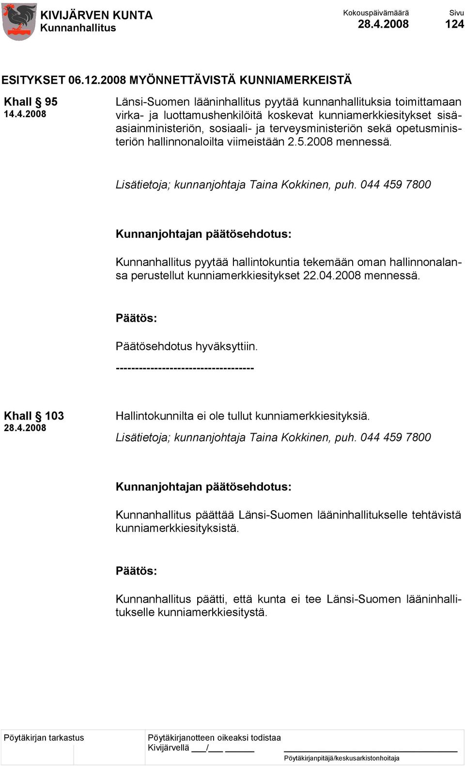 044 459 7800 pyytää hallintokuntia tekemään oman hallinnonalansa perustellut kunniamerkkiesitykset 22.04.2008 mennessä. Päätösehdotus hyväksyttiin.