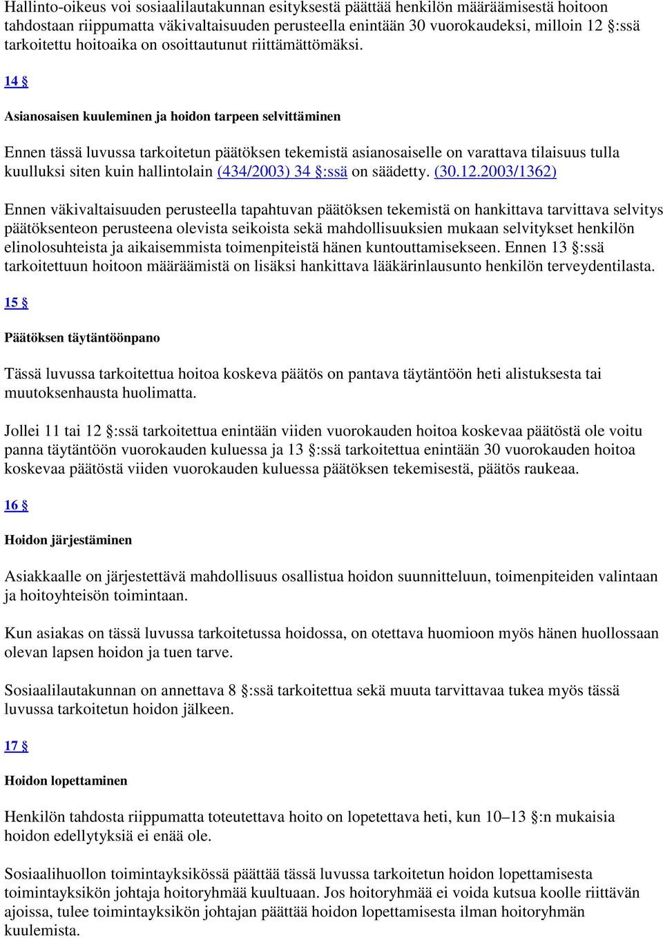 14 Asianosaisen kuuleminen ja hoidon tarpeen selvittäminen Ennen tässä luvussa tarkoitetun päätöksen tekemistä asianosaiselle on varattava tilaisuus tulla kuulluksi siten kuin hallintolain (434/2003)