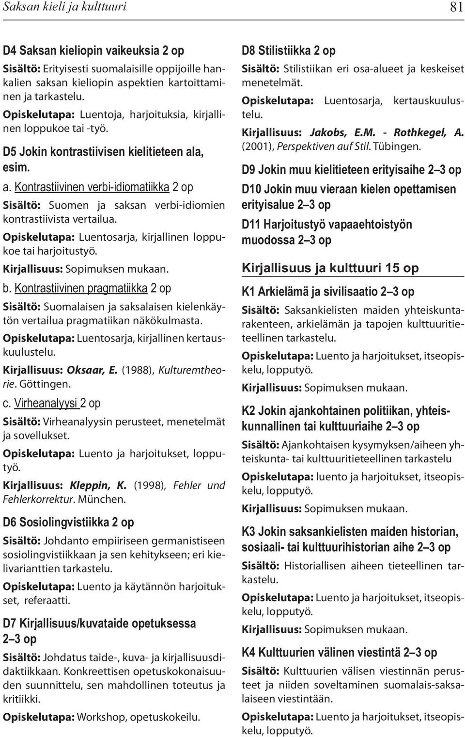 a, esim. a. Kontrastiivinen verbi-idiomatiikka 2 op Sisältö: Suomen ja saksan verbi-idiomien kontrastiivista vertailua. Opiskelutapa: Luentosarja, kirjallinen loppukoe tai harjoitustyö. b.