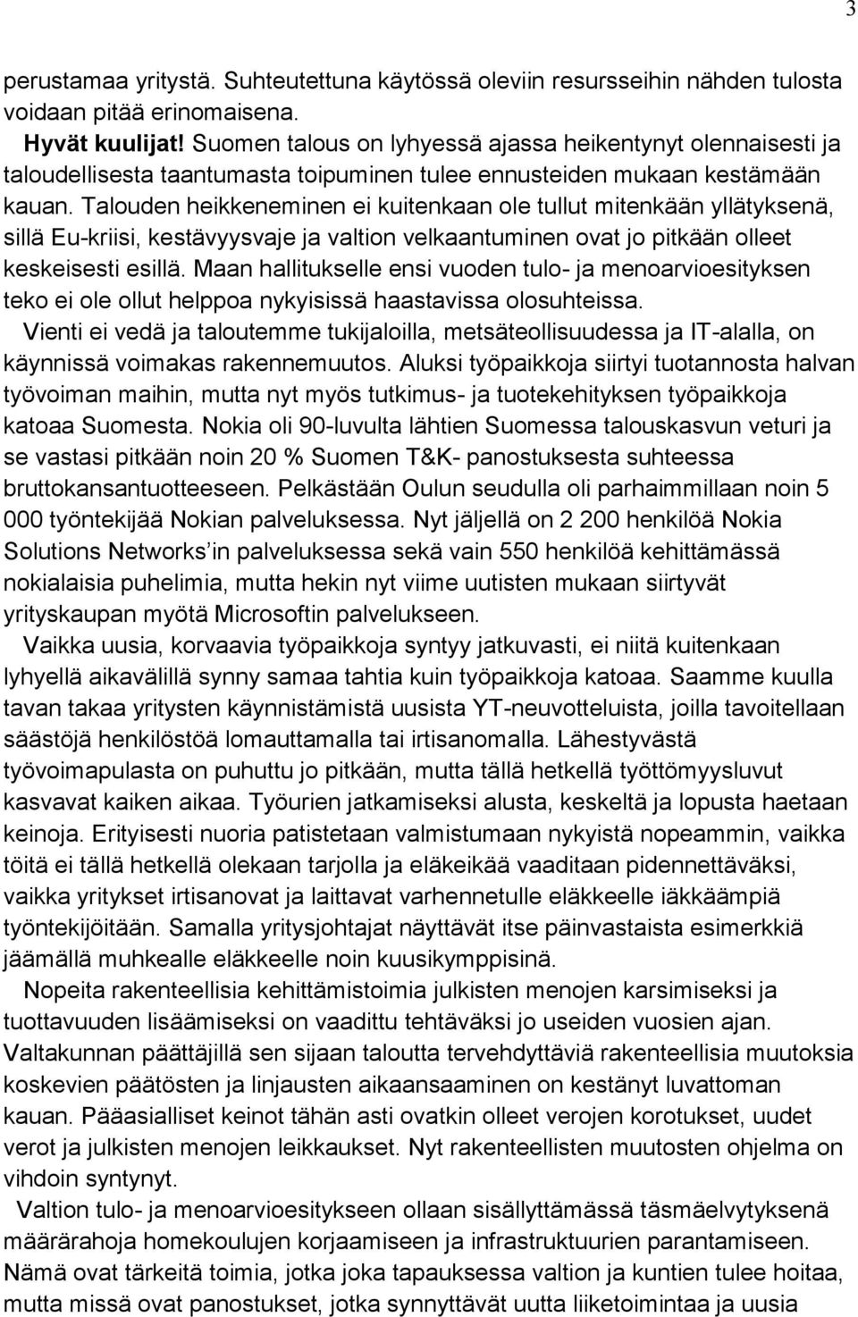 Talouden heikkeneminen ei kuitenkaan ole tullut mitenkään yllätyksenä, sillä Eu-kriisi, kestävyysvaje ja valtion velkaantuminen ovat jo pitkään olleet keskeisesti esillä.