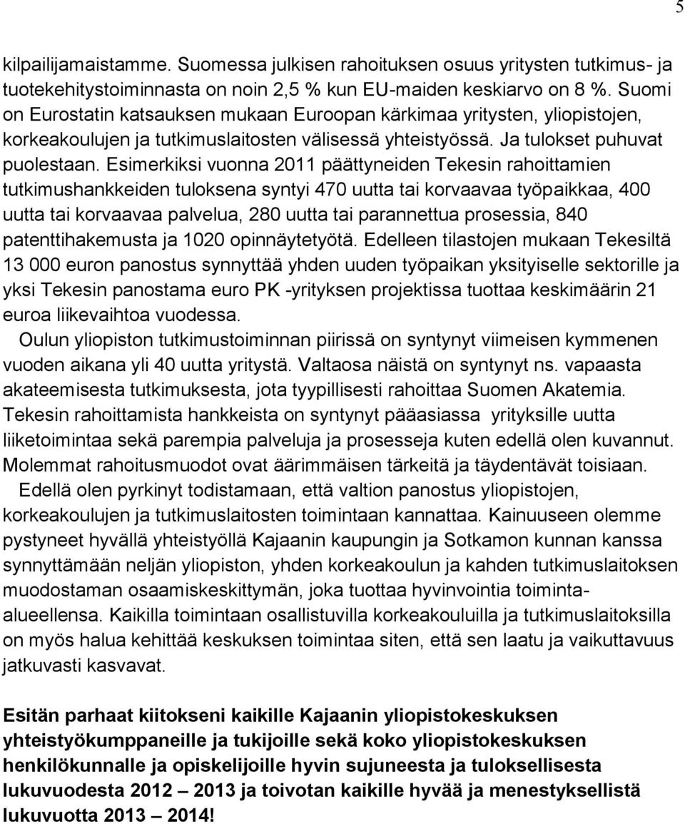 Esimerkiksi vuonna 2011 päättyneiden Tekesin rahoittamien tutkimushankkeiden tuloksena syntyi 470 uutta tai korvaavaa työpaikkaa, 400 uutta tai korvaavaa palvelua, 280 uutta tai parannettua