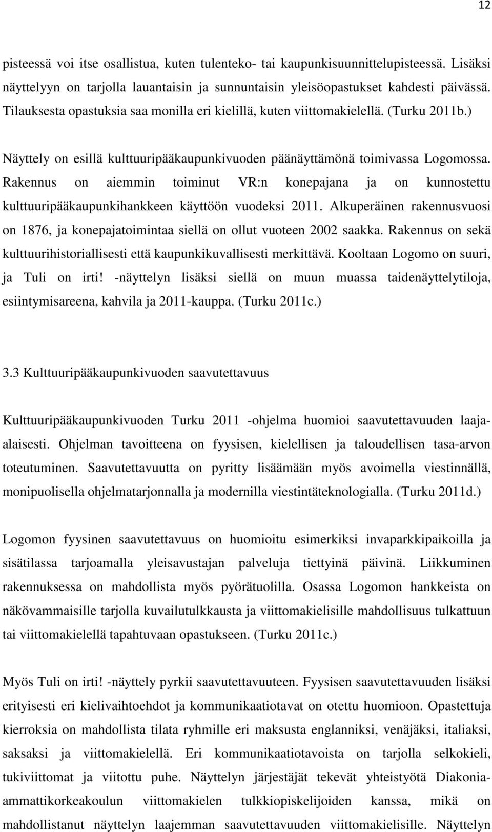 Rakennus on aiemmin toiminut VR:n konepajana ja on kunnostettu kulttuuripääkaupunkihankkeen käyttöön vuodeksi 2011.