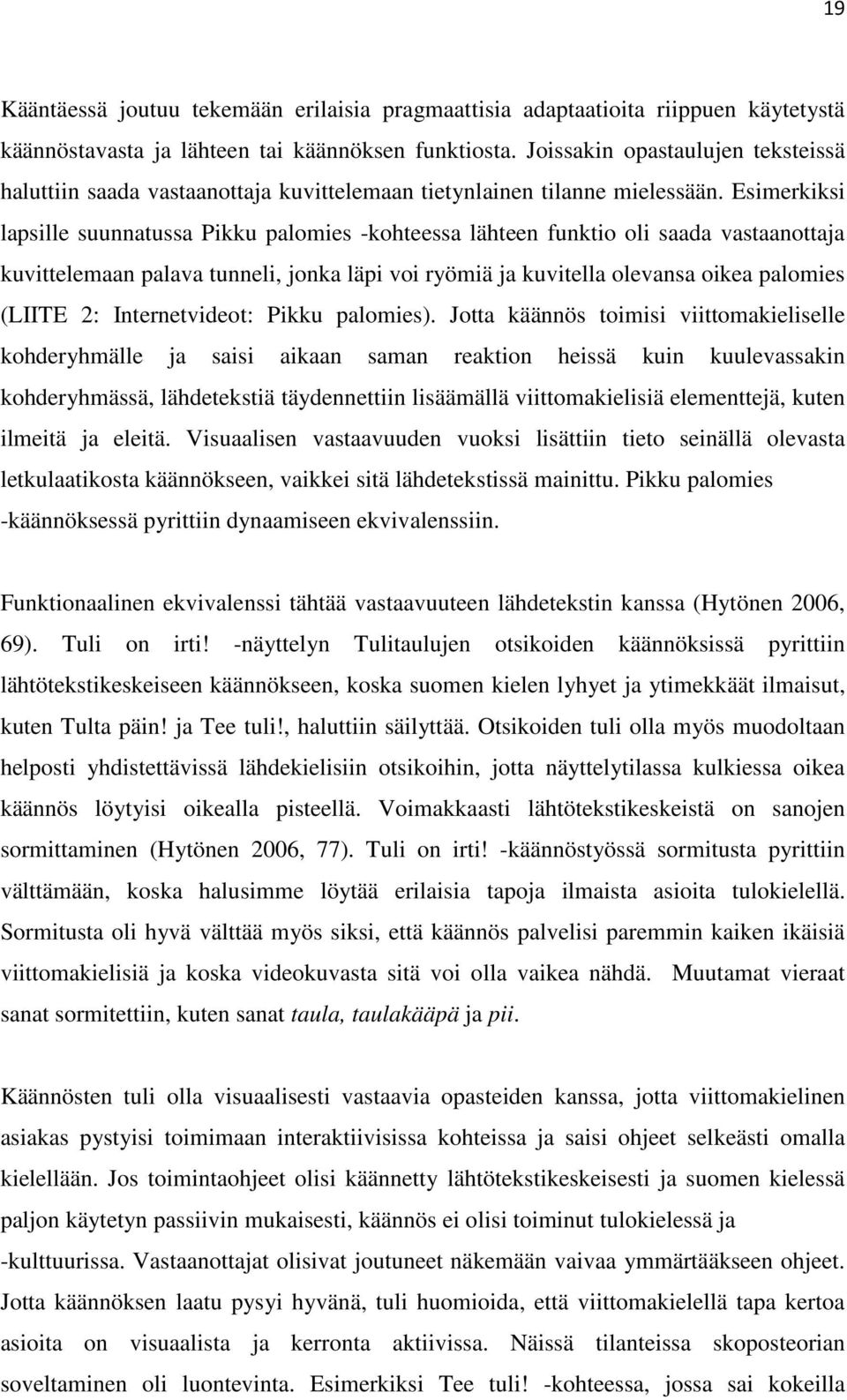 Esimerkiksi lapsille suunnatussa Pikku palomies -kohteessa lähteen funktio oli saada vastaanottaja kuvittelemaan palava tunneli, jonka läpi voi ryömiä ja kuvitella olevansa oikea palomies (LIITE 2: