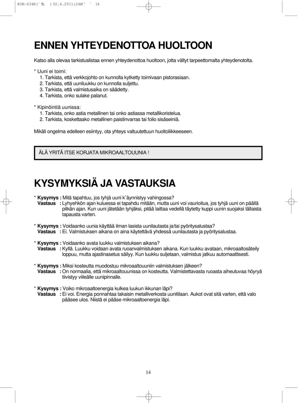 Tarkista, onko sulake palanut. * Kipinöintiä uunissa: 1. Tarkista, onko astia metallinen tai onko astiassa metallikoristelua. 2. Tarkista, koskettaako metallinen paistinvarras tai folio sisäseiniä.