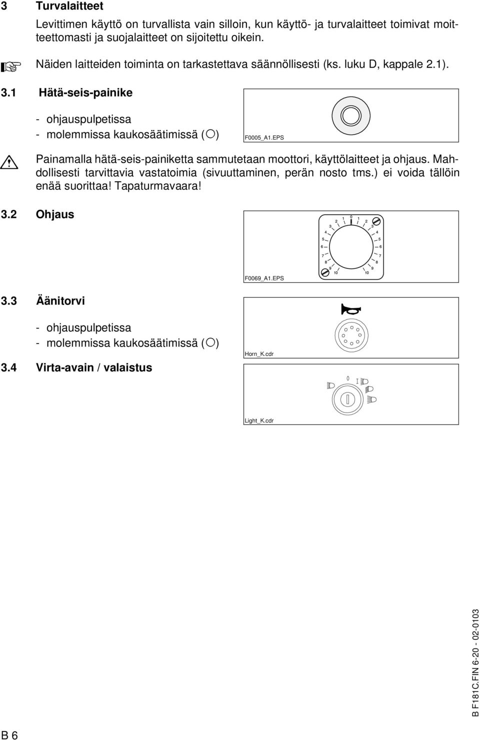 EPS $ Painamalla hätä-seis-painiketta sammutetaan moottori, käyttölaitteet ja ohjaus. Mahdollisesti tarvittavia vastatoimia (sivuuttaminen, perän nosto tms.