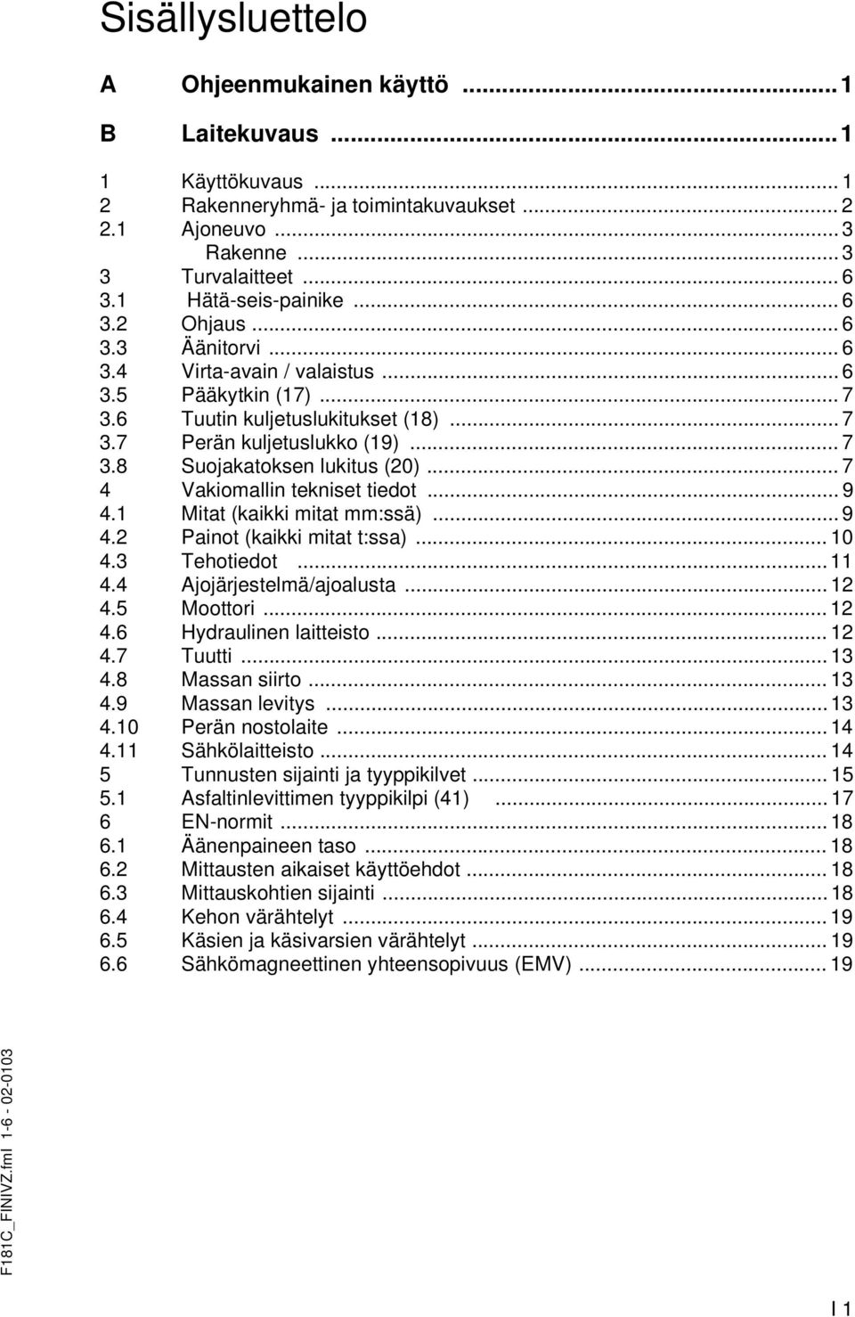 .. 7 4 Vakiomallin tekniset tiedot... 9 4.1 Mitat (kaikki mitat mm:ssä)... 9 4.2 Painot (kaikki mitat t:ssa)... 10 4.3 Tehotiedot... 11 4.4 Ajojärjestelmä/ajoalusta... 12 4.5 Moottori... 12 4.6 Hydraulinen laitteisto.