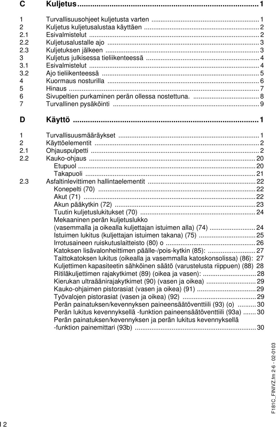 ... 8 7 Turvallinen pysäköinti... 9 D Käyttö...1 1 Turvallisuusmääräykset... 1 2 Käyttöelementit... 2 2.1 Ohjauspulpetti... 2 2.2 Kauko-ohjaus... 20 Etupuol... 20 Takapuoli... 21 2.