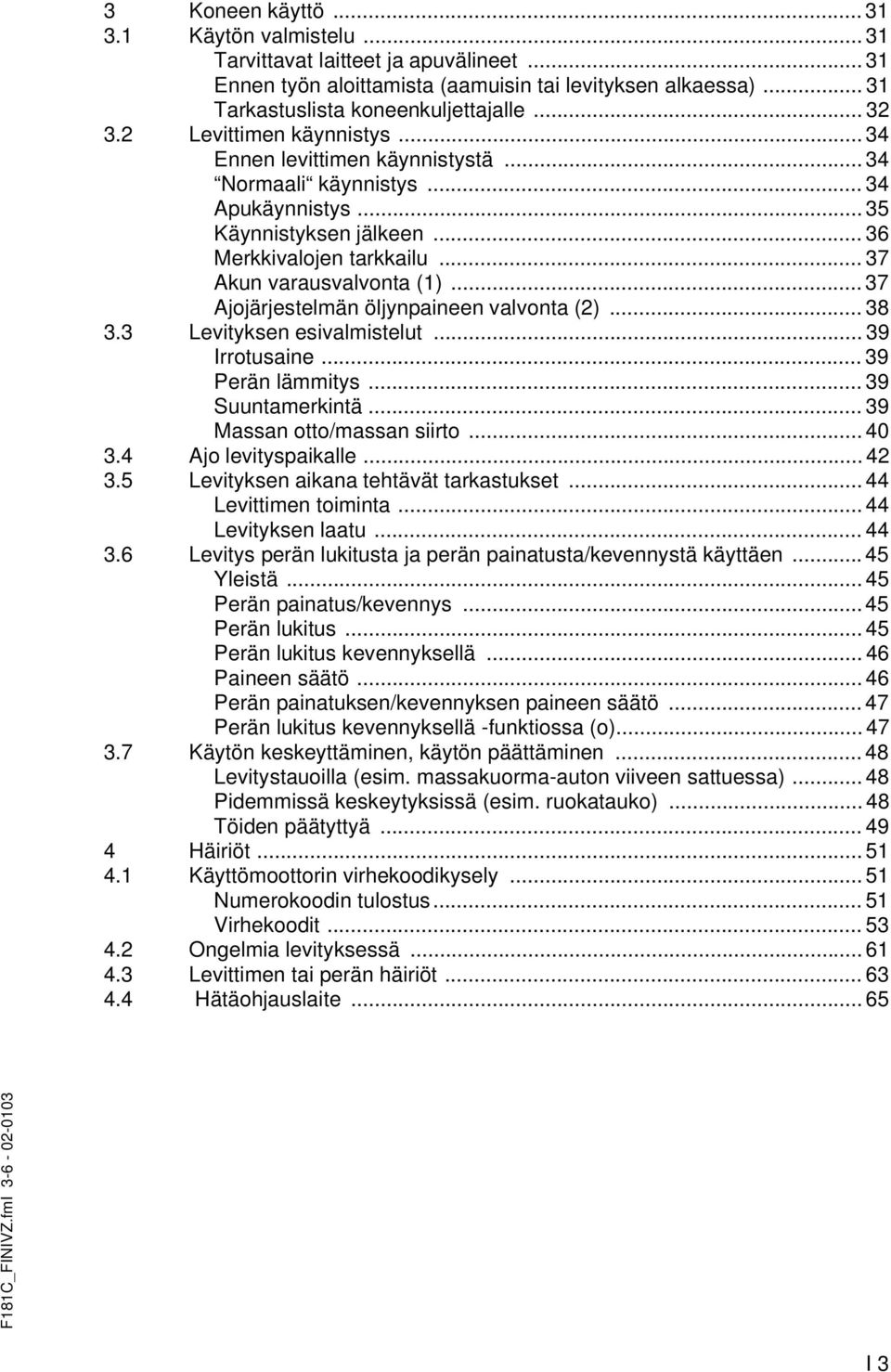 .. 37 Ajojärjestelmän öljynpaineen valvonta (2)... 38 3.3 Levityksen esivalmistelut... 39 Irrotusaine... 39 Perän lämmitys... 39 Suuntamerkintä... 39 Massan otto/massan siirto... 40 3.