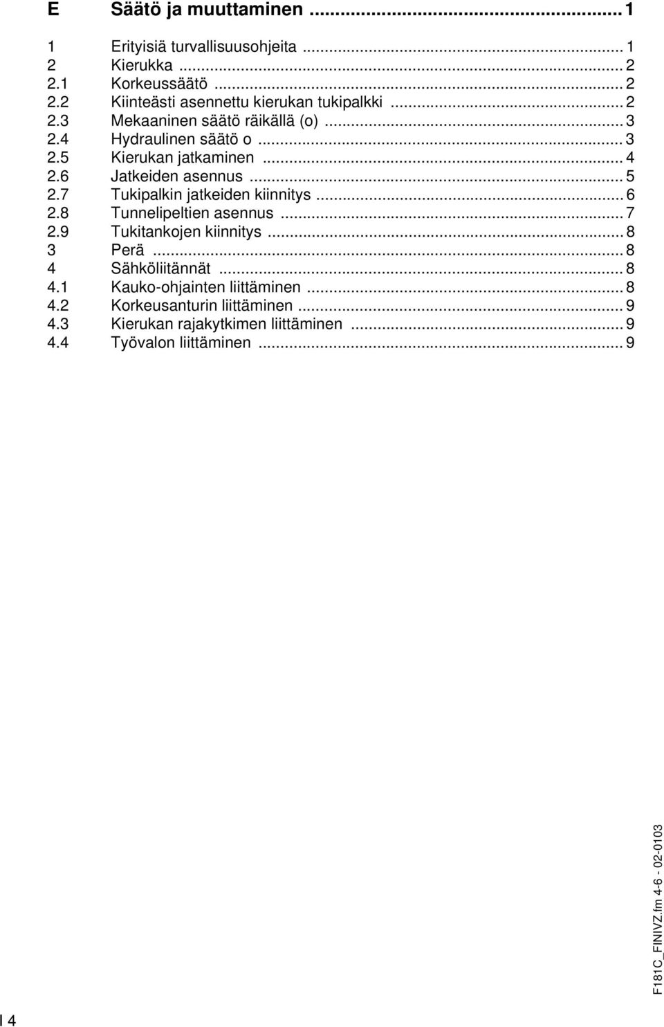 7 Tukipalkin jatkeiden kiinnitys... 6 2.8 Tunnelipeltien asennus... 7 2.9 Tukitankojen kiinnitys... 8 3 Perä... 8 4 Sähköliitännät... 8 4.1 Kauko-ohjainten liittäminen.