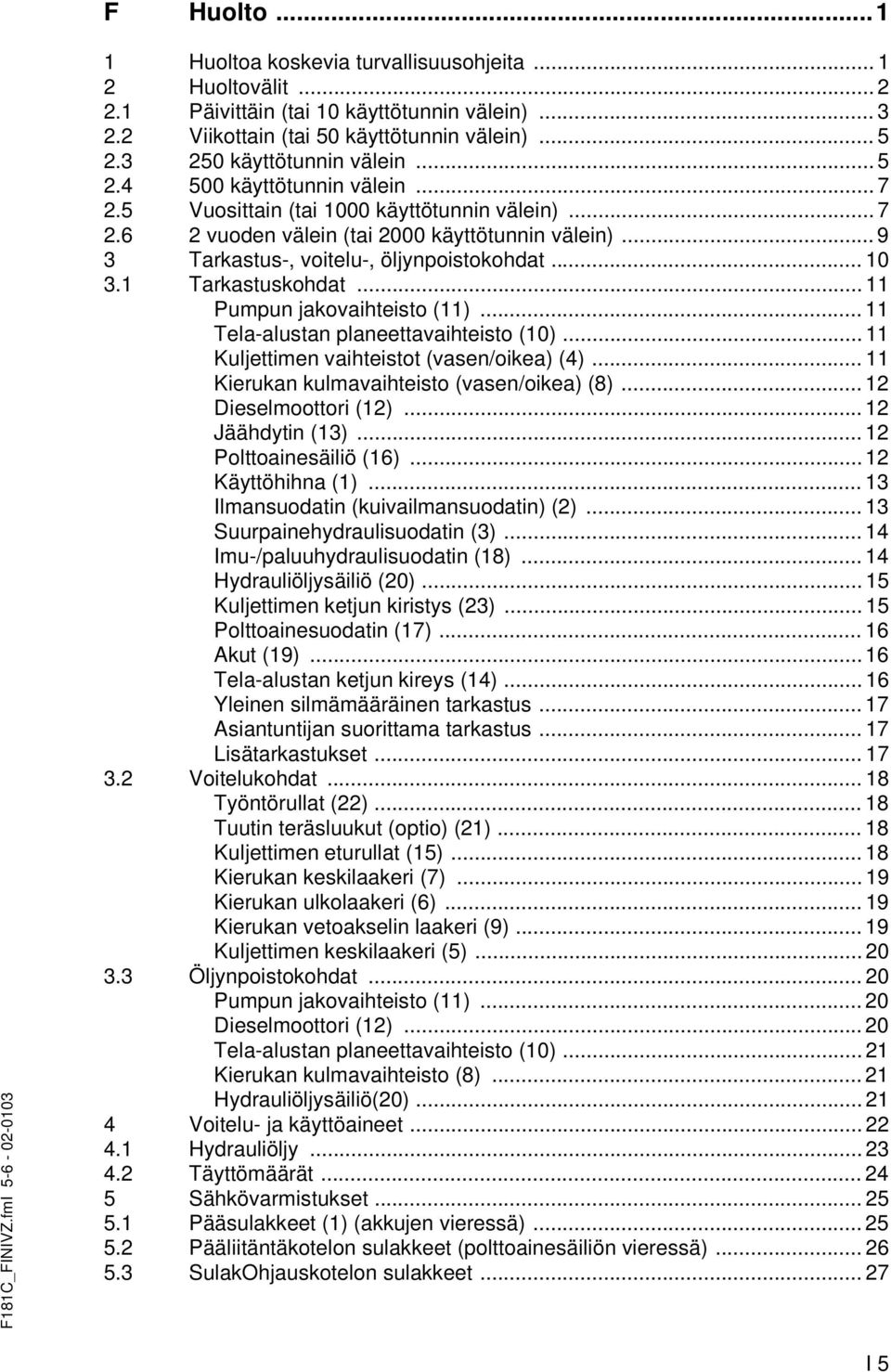 .. 9 3 Tarkastus-, voitelu-, öljynpoistokohdat... 10 3.1 Tarkastuskohdat... 11 Pumpun jakovaihteisto (11)... 11 Tela-alustan planeettavaihteisto (10)... 11 Kuljettimen vaihteistot (vasen/oikea) (4).