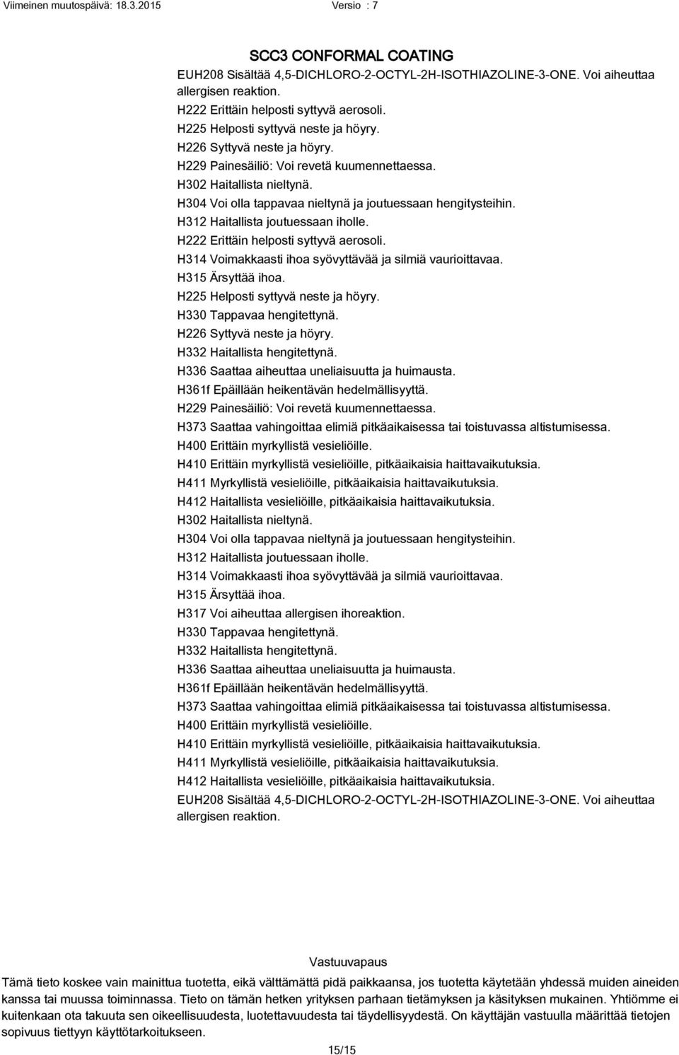 H312 Haitallista joutuessaan iholle. H222 Erittäin helposti syttyvä aerosoli. H314 Voimakkaasti ihoa syövyttävää ja silmiä vaurioittavaa. H315 Ärsyttää ihoa. H225 Helposti syttyvä neste ja höyry.