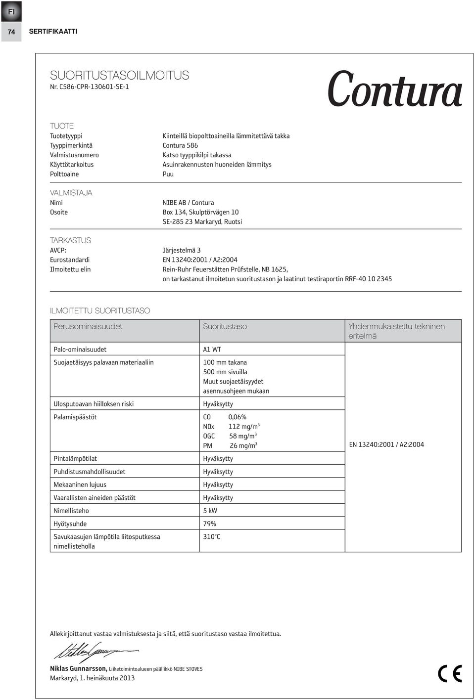 lämmitys Polttoaine Puu VALMISTAJA Nimi NIBE AB / Contura Osoite Box 134, Skulptörvägen 10 SE-285 23 Markaryd, Ruotsi TARKASTUS AVCP: Järjestelmä 3 Eurostandardi EN 13240:2001 / A2:2004 Ilmoitettu