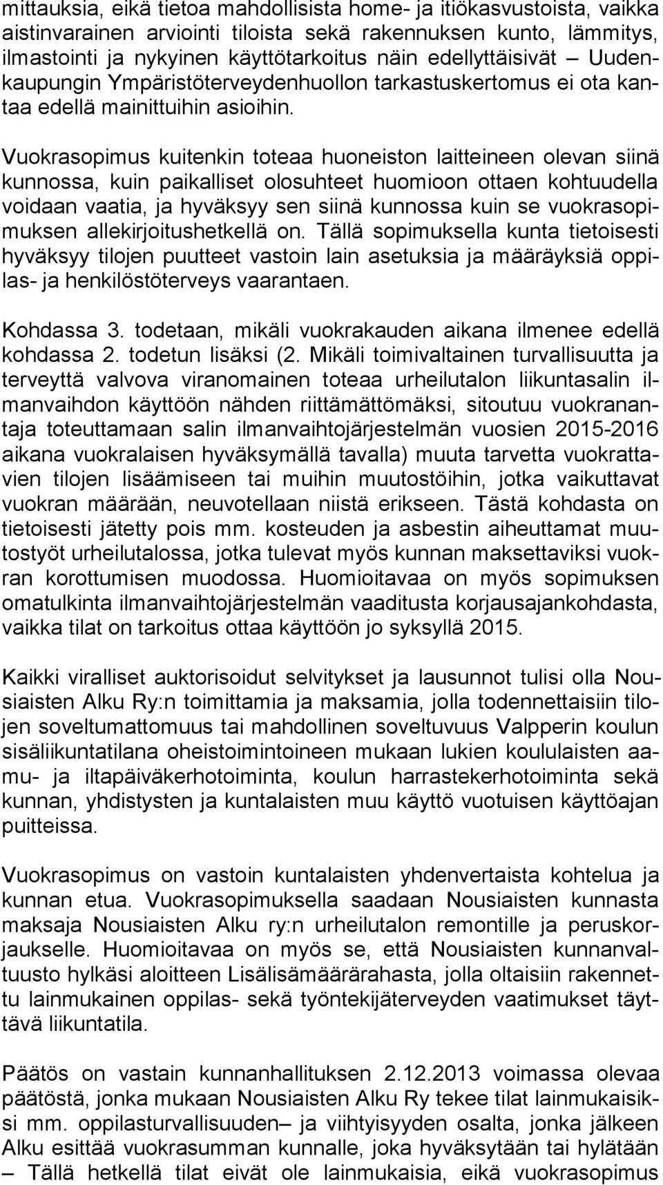 Vuokrasopimus kuitenkin toteaa huoneiston laitteineen olevan siinä kun nos sa, kuin paikalliset olosuhteet huomioon ottaen kohtuudella voi daan vaatia, ja hyväksyy sen siinä kunnossa kuin se vuok ra