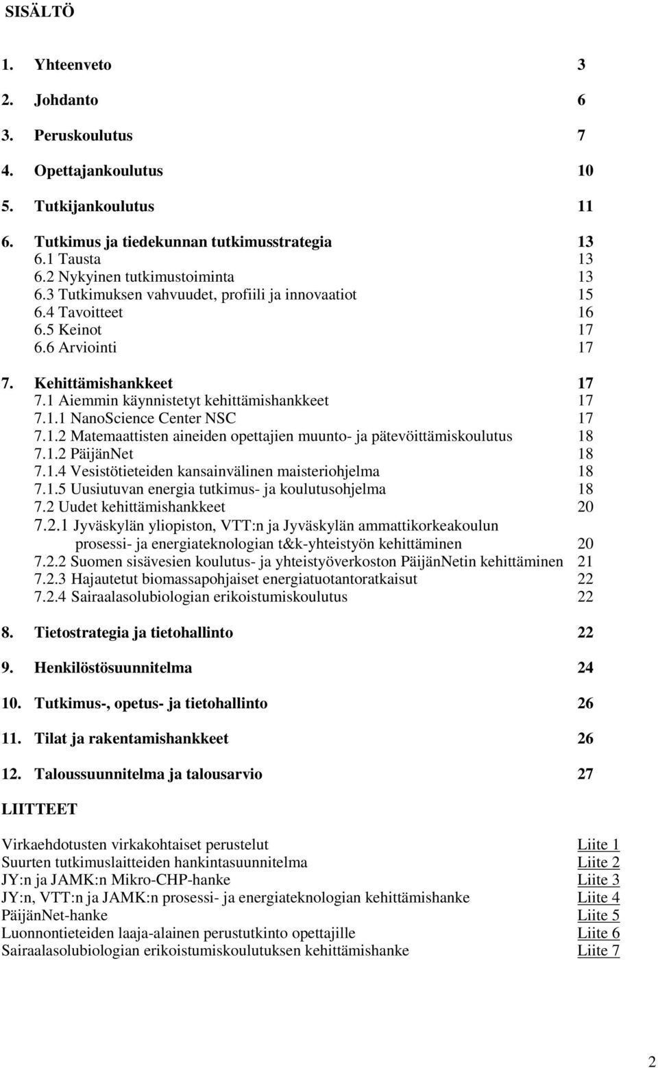 1 Aiemmin käynnistetyt kehittämishankkeet 17 7.1.1 NanoScience Center NSC 17 7.1.2 Matemaattisten aineiden opettajien muunto- ja pätevöittämiskoulutus 18 7.1.2 PäijänNet 18 7.1.4 Vesistötieteiden kansainvälinen maisteriohjelma 18 7.