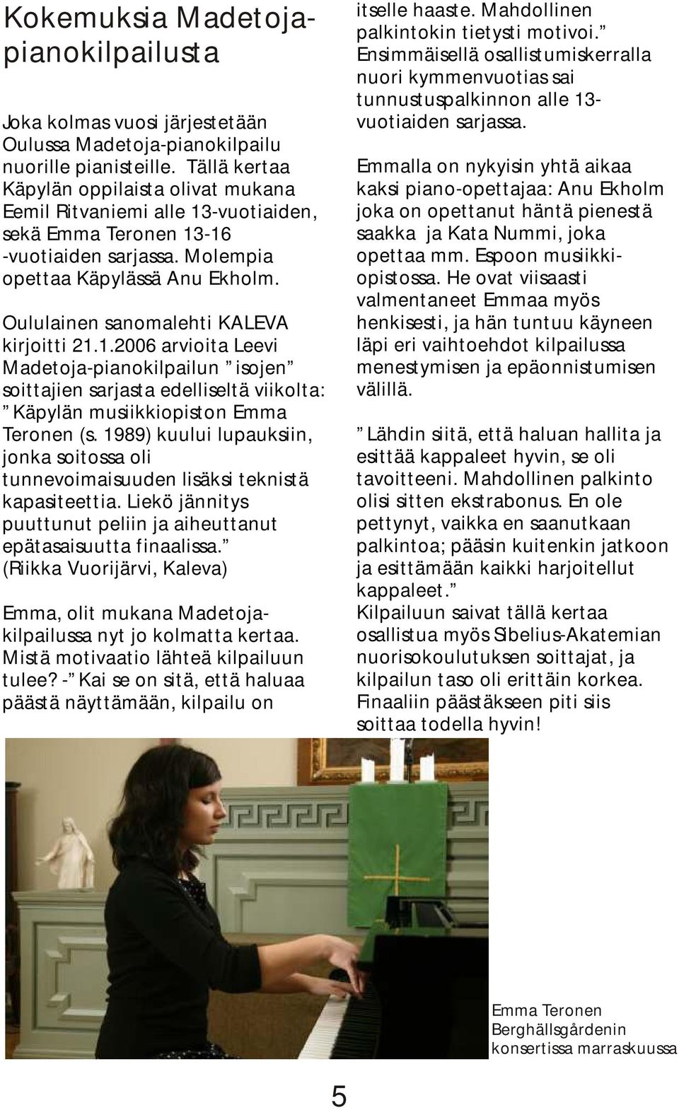 Oululainen sanomalehti KALEVA kirjoitti 21.1.2006 arvioita Leevi Madetoja-pianokilpailun isojen soittajien sarjasta edelliseltä viikolta: Käpylän musiikkiopiston Emma Teronen (s.