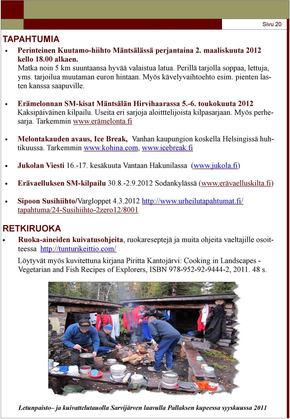 Useita eri sarjoja aloitttelijoista kilpasarjaan. Myös perhesarja. Tarkemmin www.erämelonta.fi Melontakauden avaus, Ice Break, Vanhan kaupungion koskella Helsingissä huhtikuussa. Tarkemmin www.kohina.