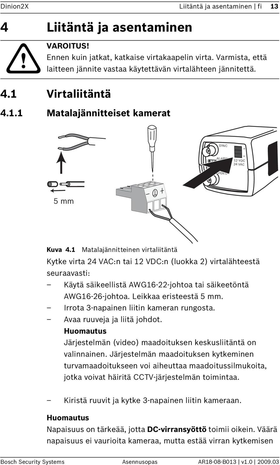 1 Matalajännitteinen virtaliitäntä Kytke virta 24 VAC:n tai 12 VDC:n (luokka 2) virtalähteestä seuraavasti: Käytä säikeellistä AWG16-22-johtoa tai säikeetöntä AWG16-26-johtoa. Leikkaa eristeestä 5 mm.