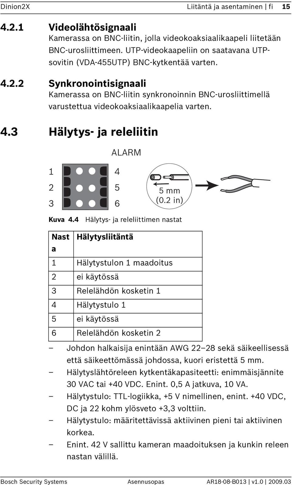 2 Synkronointisignaali Kamerassa on BNC-liitin synkronoinnin BNC-urosliittimellä varustettua videokoaksiaalikaapelia varten. 4.3 Hälytys- ja releliitin ALARM 1 2 3 4 5 6 5 mm (0.2 in) Kuva 4.