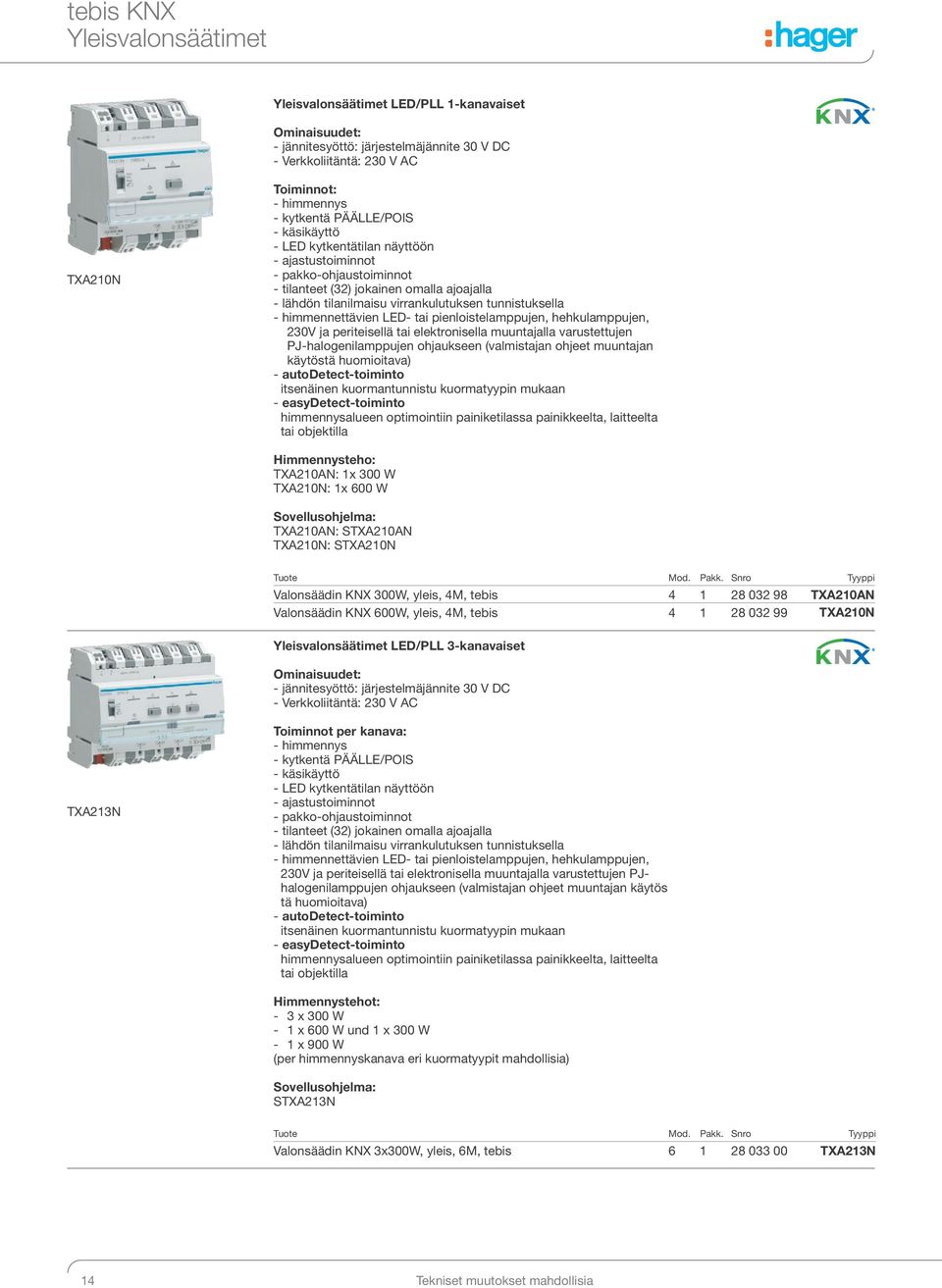 himmennettävien LED- tai pienloistelamppujen, hehkulamppujen, 20V ja periteisellä tai elektronisella muuntajalla varustettujen PJ-halogenilamppujen ohjaukseen (valmistajan ohjeet muuntajan käytöstä