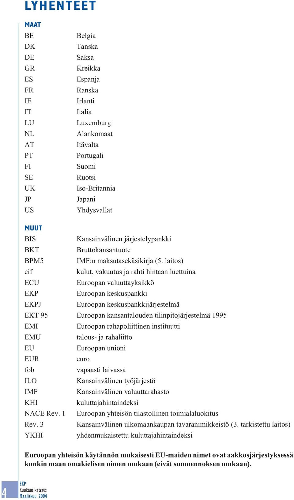 laitos) cif kulut, vakuutus ja rahti hintaan luettuina ECU Euroopan valuuttayksikkö Euroopan keskuspankki J Euroopan keskuspankkijärjestelmä EKT 95 Euroopan kansantalouden tilinpitojärjestelmä 1995