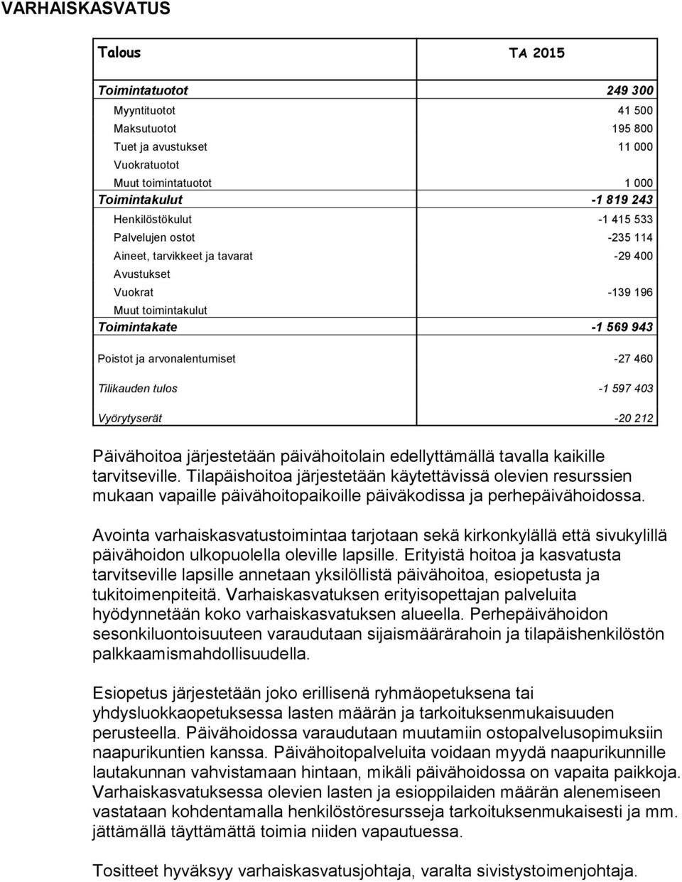 päivähoitolain edellyttämällä tavalla kaikille tarvitseville. Tilapäishoitoa järjestetään käytettävissä olevien resurssien mukaan vapaille päivähoitopaikoille päiväkodissa ja perhepäivähoidossa.