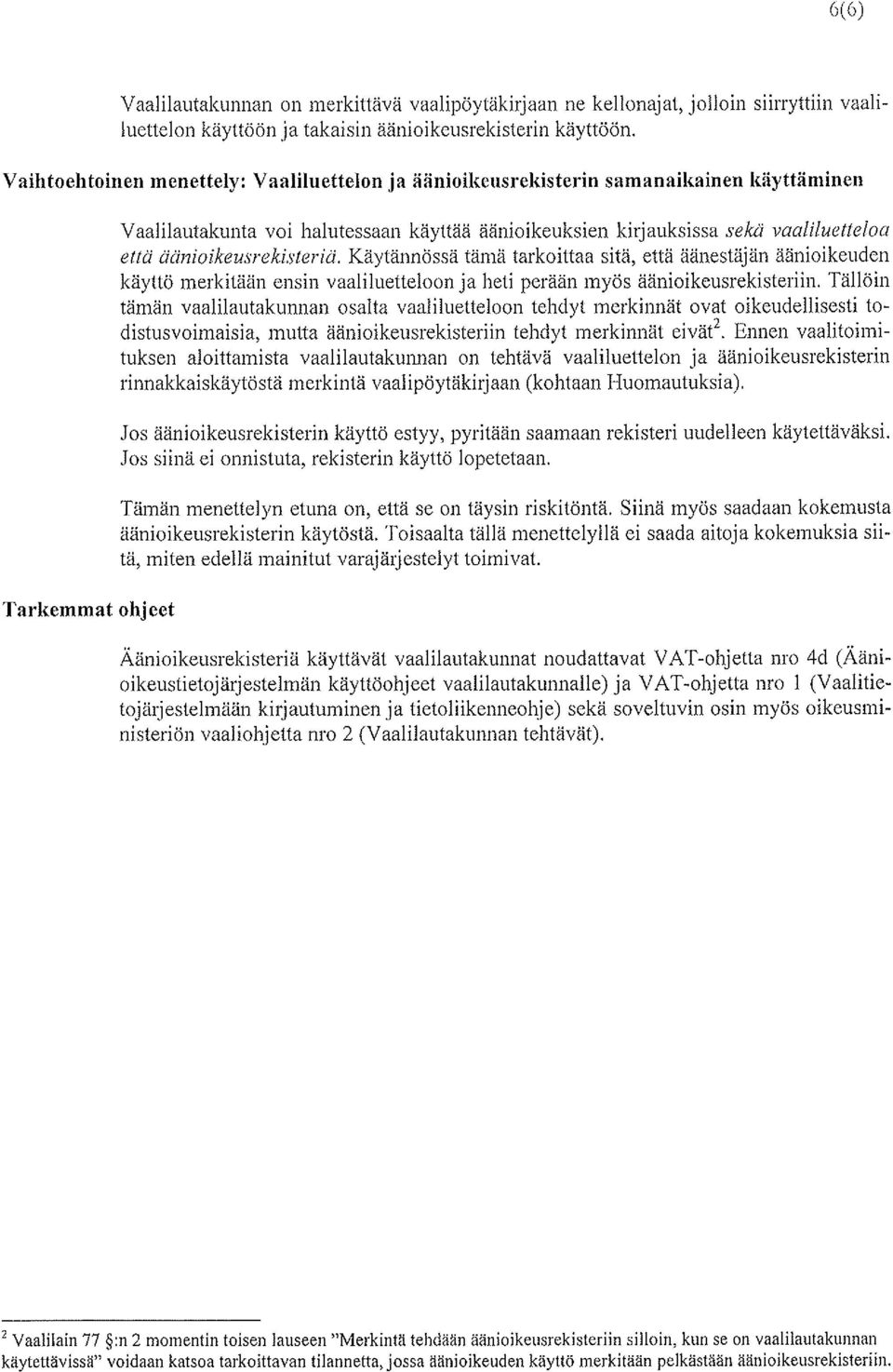 äånioikeusrekisteriä. Käytännössä tämä tarkoittaa sitä, että äänestäjän äänioikeuden käyttö merkitään ensin vaaliluetteloon ja heti perään myös äänioikeusrekisteriin.