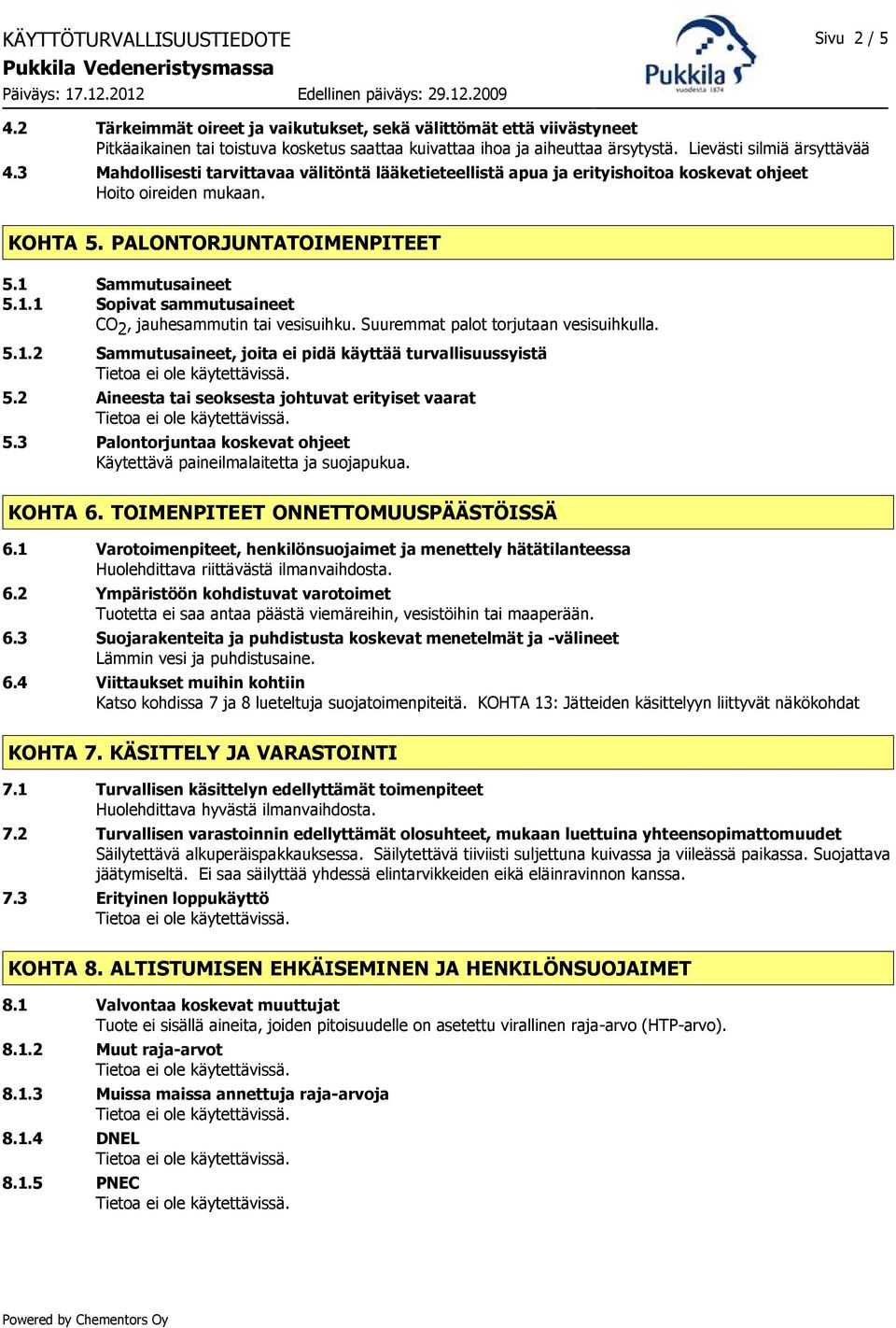 1 Sammutusaineet 5.1.1 Sopivat sammutusaineet CO 2, jauhesammutin tai vesisuihku. Suuremmat palot torjutaan vesisuihkulla. 5.1.2 Sammutusaineet, joita ei pidä käyttää turvallisuussyistä 5.