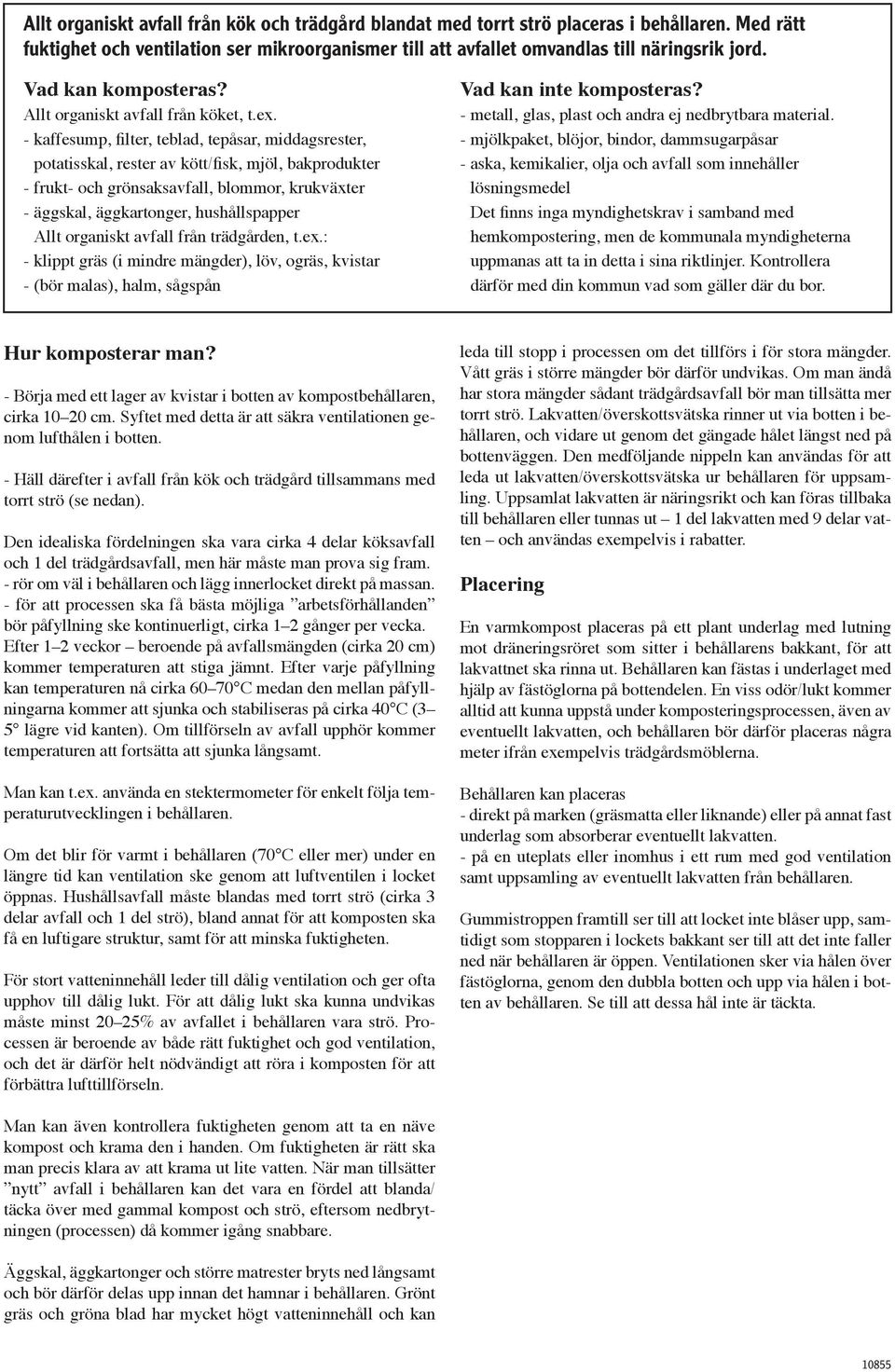 - kaffesump, filter, teblad, tepåsar, middagsrester, potatisskal, rester av kött/fisk, mjöl, bakprodukter - frukt- och grönsaksavfall, blommor, krukväxter - äggskal, äggkartonger, hushållspapper Allt