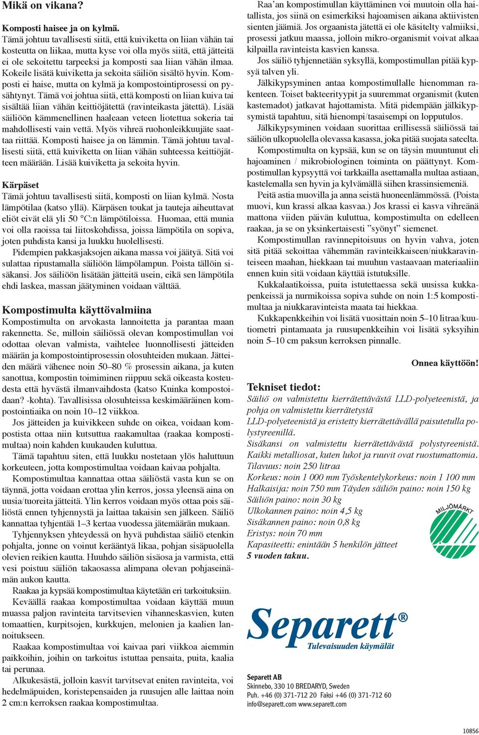 Kokeile lisätä kuiviketta ja sekoita säiliön sisältö hyvin. Komposti ei haise, mutta on kylmä ja kompostointiprosessi on pysähtynyt.