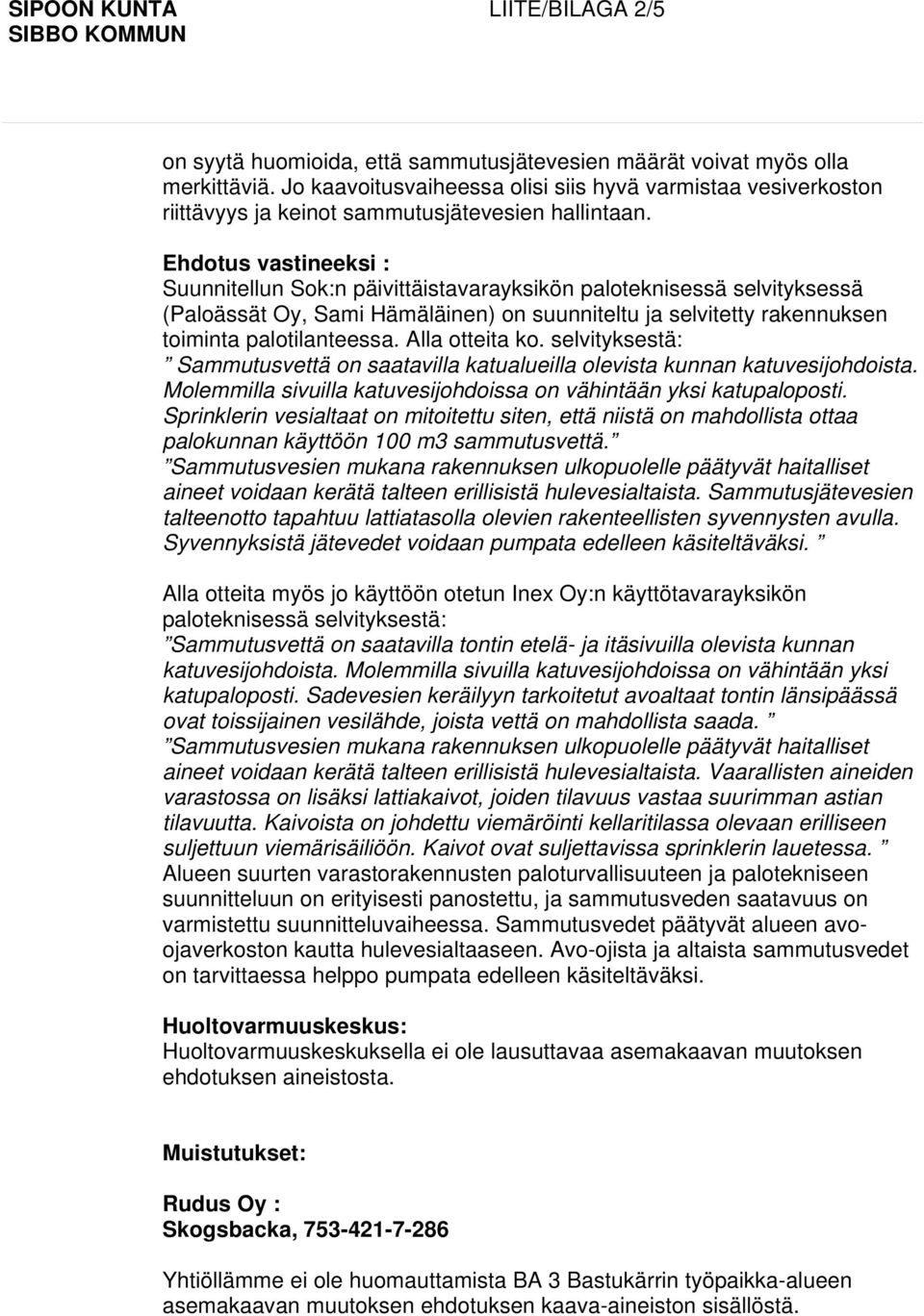 Alla otteita ko. selvityksestä: Sammutusvettä on saatavilla katualueilla olevista kunnan katuvesijohdoista. Molemmilla sivuilla katuvesijohdoissa on vähintään yksi katupaloposti.